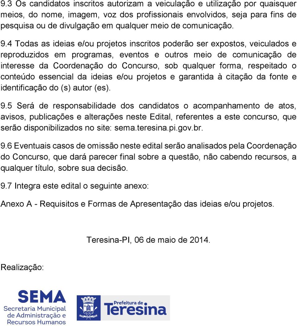 4 Todas as ideias e/ou projetos inscritos poderão ser expostos, veiculados e reproduzidos em programas, eventos e outros meio de comunicação de interesse da Coordenação do Concurso, sob qualquer