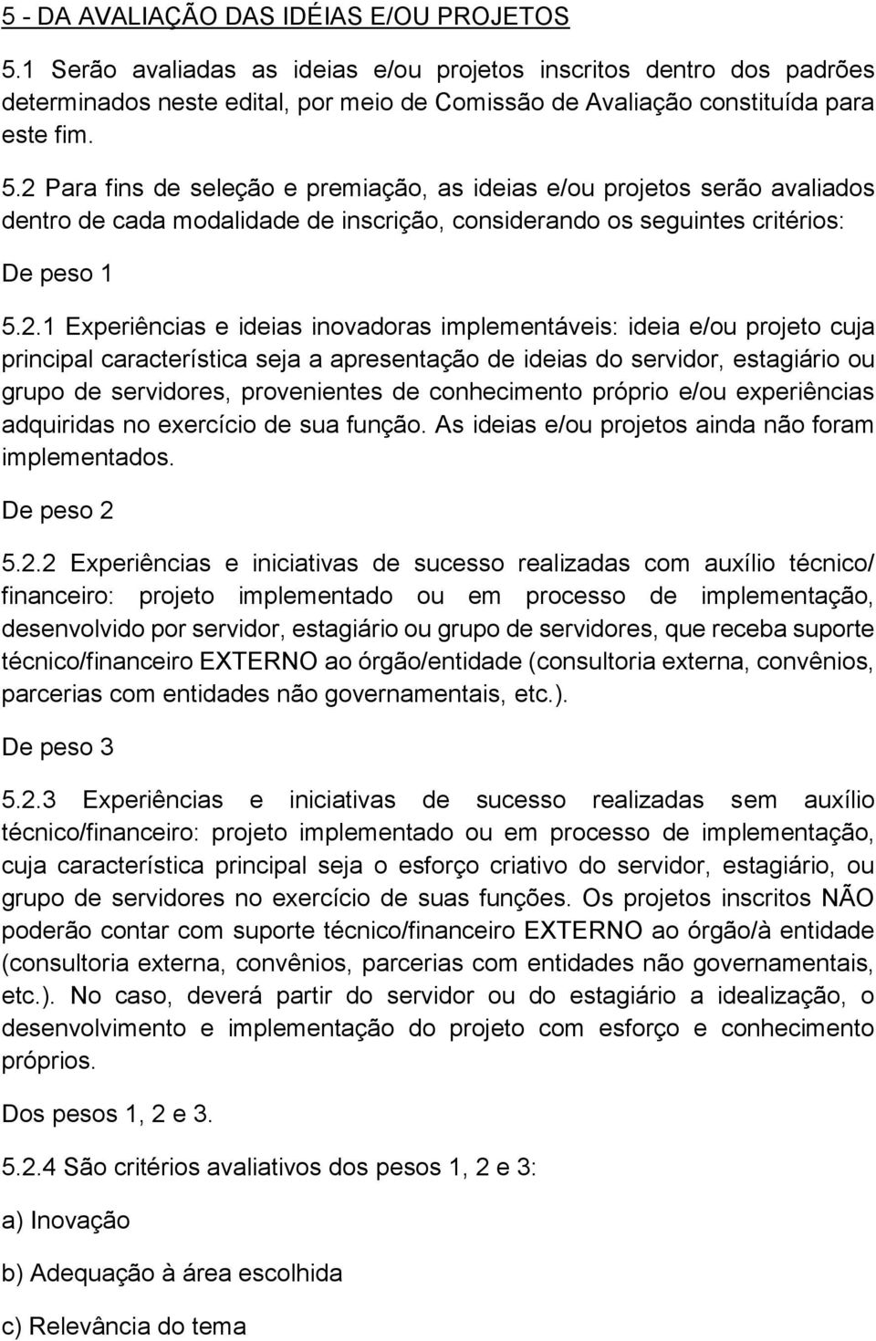 2 Para fins de seleção e premiação, as ideias e/ou projetos serão avaliados dentro de cada modalidade de inscrição, considerando os seguintes critérios: De peso 1 5.2.1 Experiências e ideias