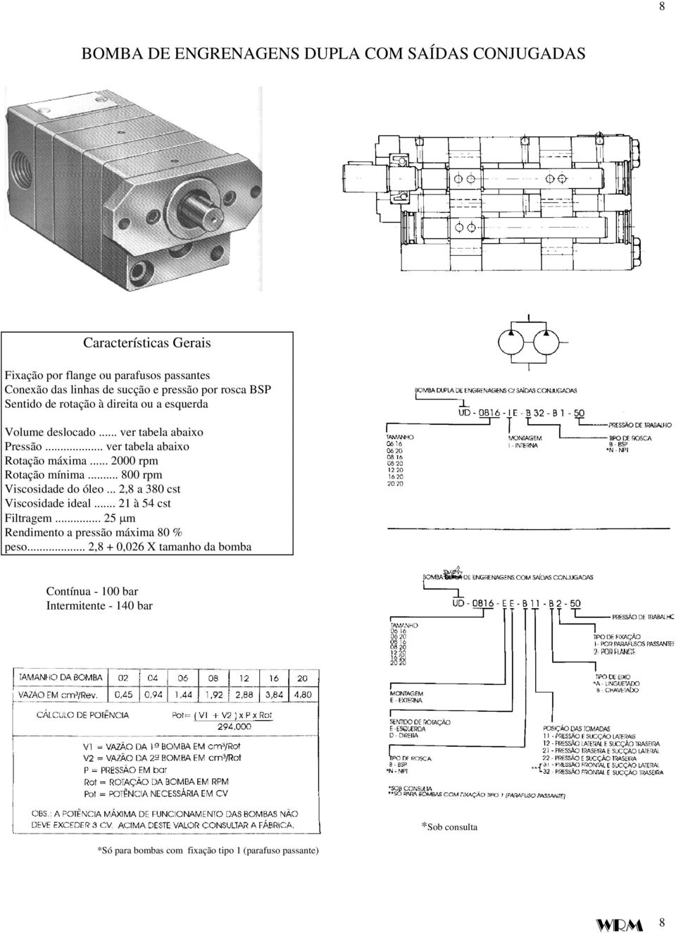 .. 2000 rpm Rotação mínima... 800 rpm Viscosidade do óleo... 2,8 a 380 cst Viscosidade ideal... 21 à 54 cst Filtragem.
