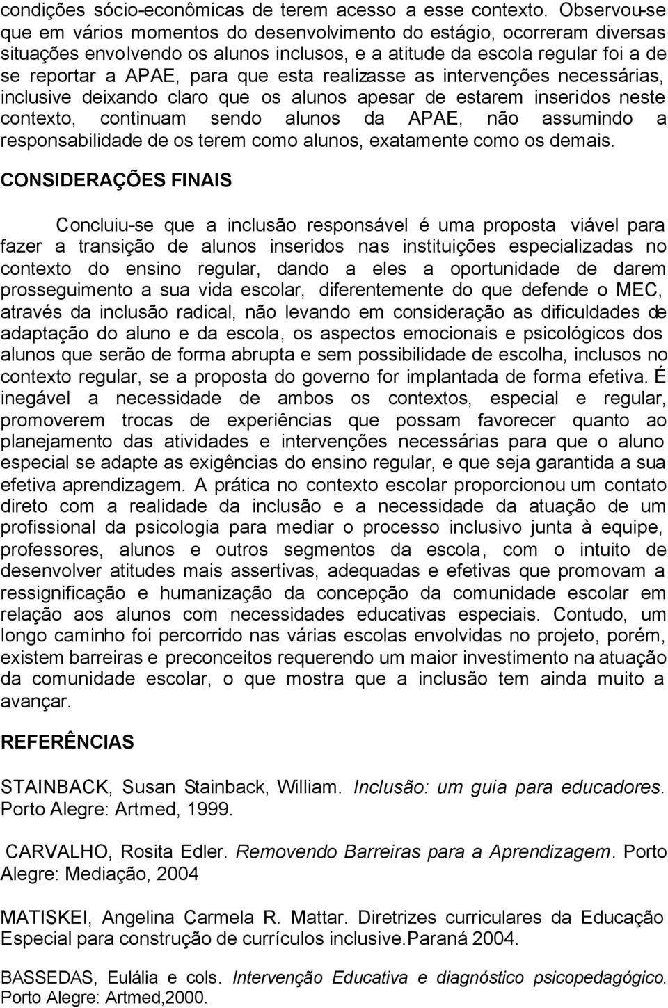 realizasse as intervenções necessárias, inclusive deixando claro que os alunos apesar de estarem inseridos neste contexto, continuam sendo alunos da APAE, não assumindo a responsabilidade de os terem