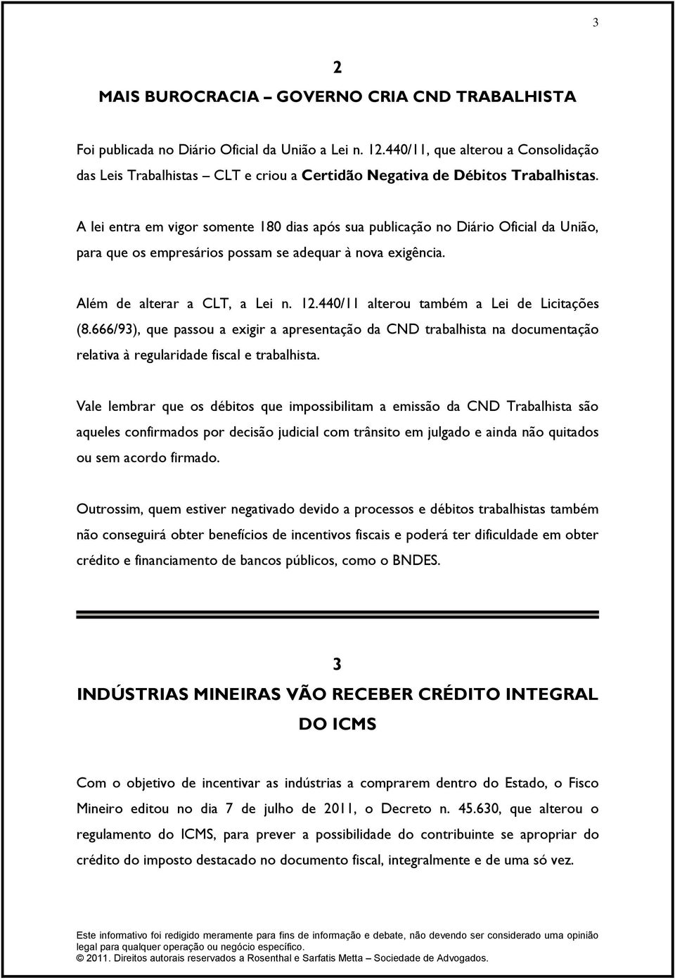 A lei entra em vigor somente 180 dias após sua publicação no Diário Oficial da União, para que os empresários possam se adequar à nova exigência. Além de alterar a CLT, a Lei n. 12.