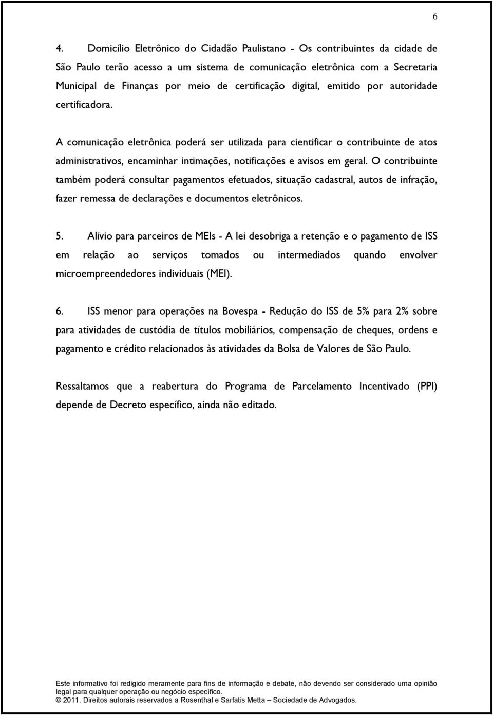 A comunicação eletrônica poderá ser utilizada para cientificar o contribuinte de atos administrativos, encaminhar intimações, notificações e avisos em geral.