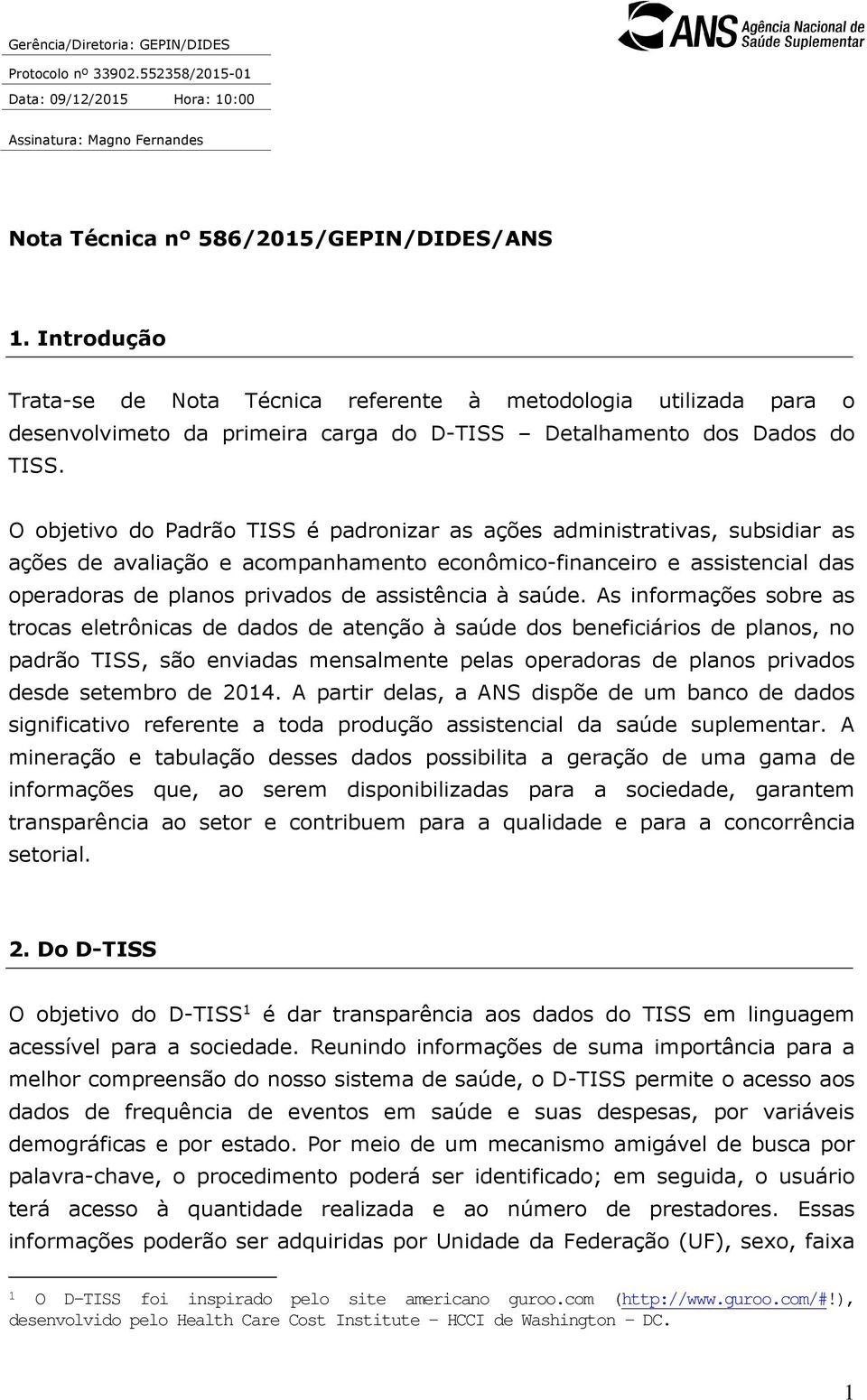 O objetivo do Padrão TISS é padronizar as ações administrativas, subsidiar as ações de avaliação e acompanhamento econômico-financeiro e assistencial das operadoras de planos privados de assistência