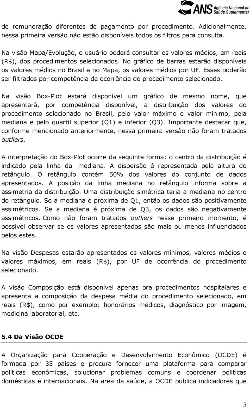 No gráfico de barras estarão disponíveis os valores médios no Brasil e no Mapa, os valores médios por UF. Esses poderão ser filtrados por competência de ocorrência do procedimento selecionado.