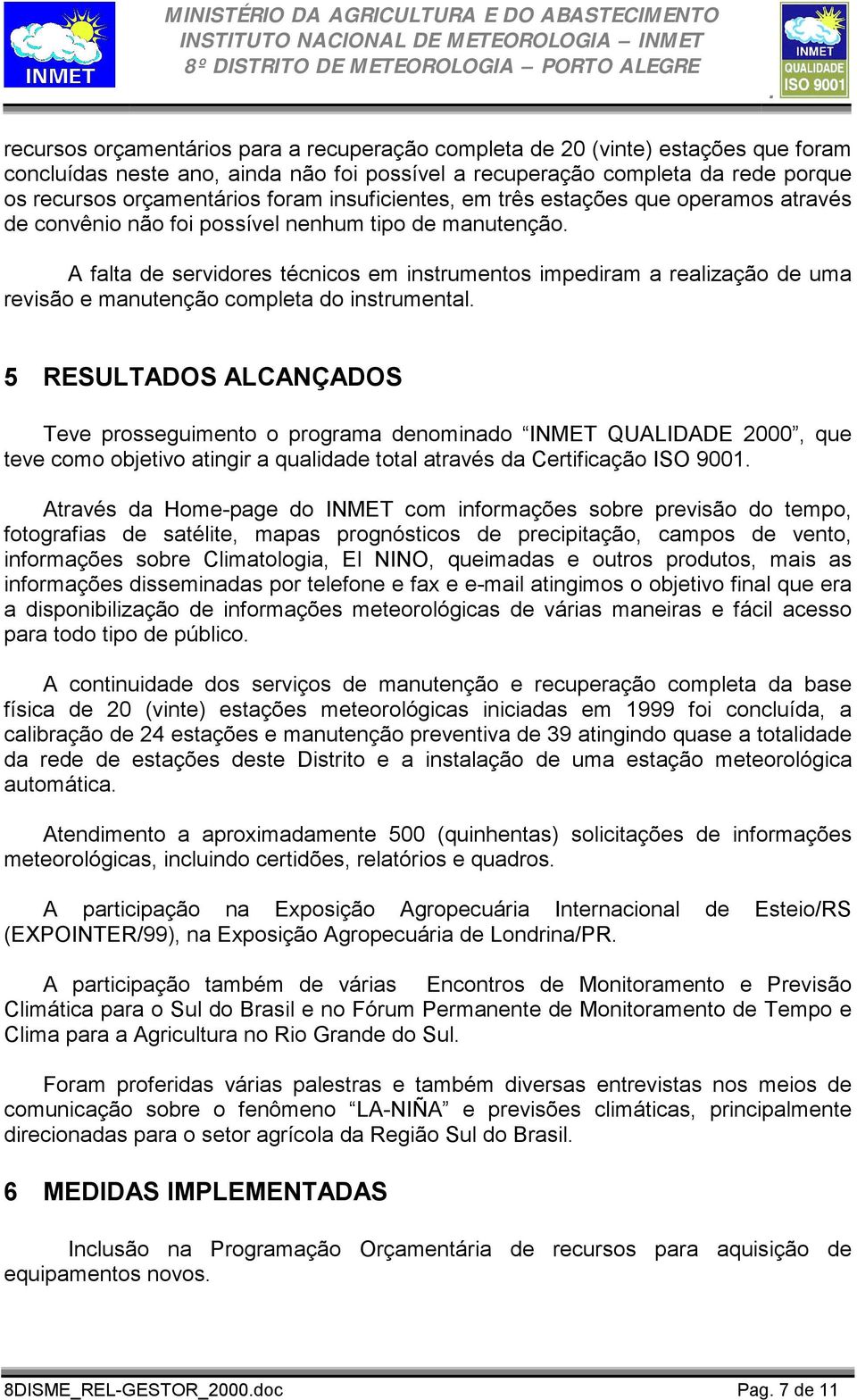manutenção completa do instrumental 5 RESULTADOS ALCANÇADOS Teve prosseguimento o programa denominado INMET QUALIDADE 2000, que teve como objetivo atingir a qualidade total através da Certificação