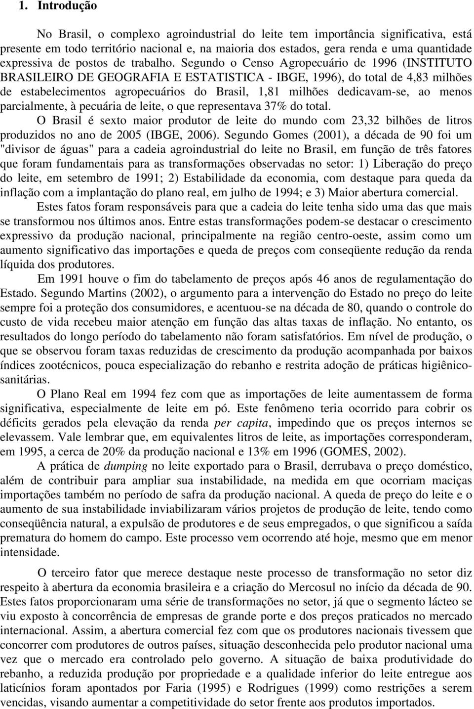 Segundo o Censo Agropecuário de 1996 (INSTITUTO BRASILEIRO DE GEOGRAFIA E ESTATISTICA - IBGE, 1996), do total de 4,83 milhões de estabelecimentos agropecuários do Brasil, 1,81 milhões dedicavam-se,