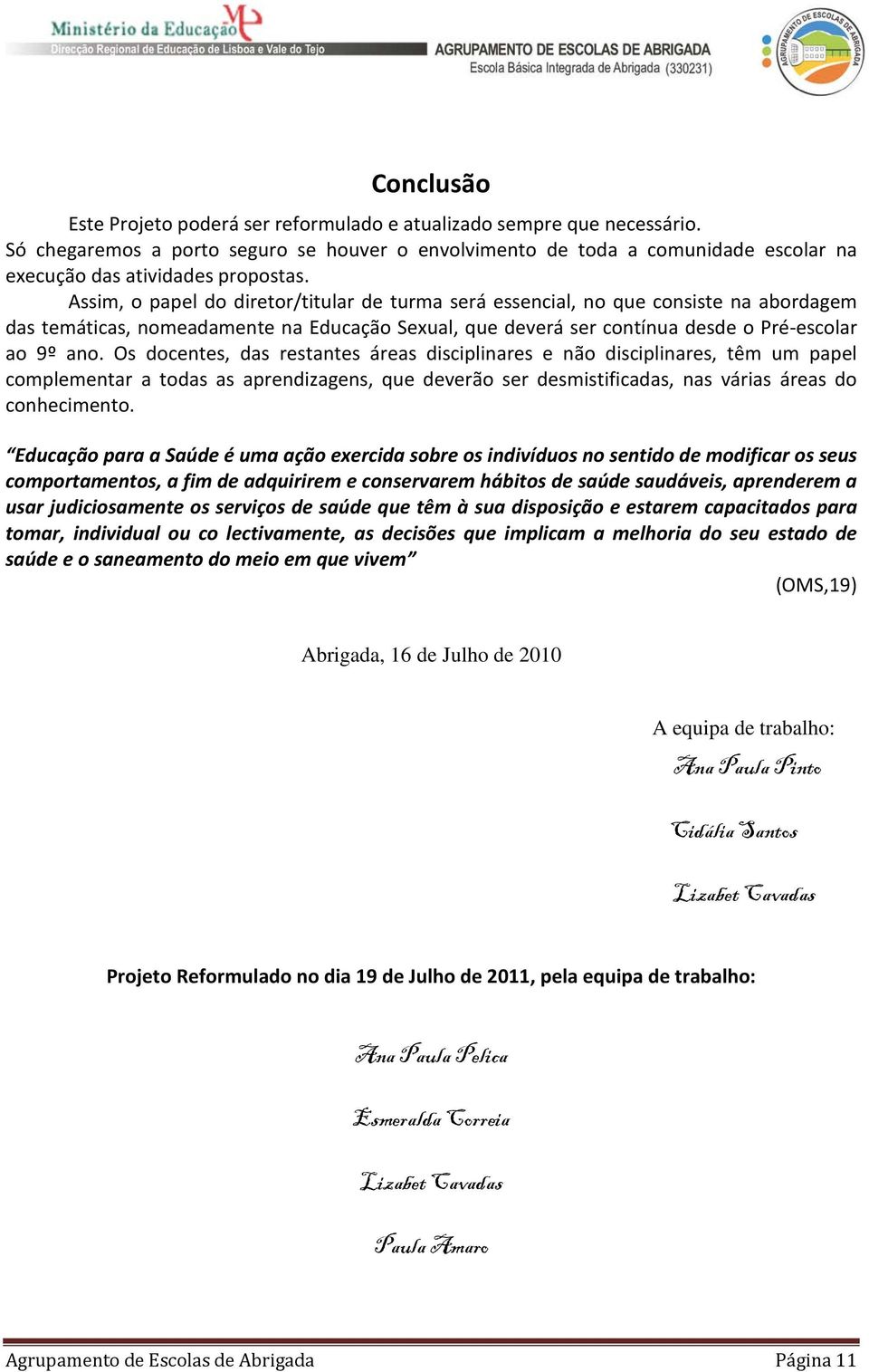 Assim, o papel do diretor/titular de turma será essencial, no que consiste na abordagem das temáticas, nomeadamente na Educação Sexual, que deverá ser contínua desde o Pré-escolar ao 9º ano.