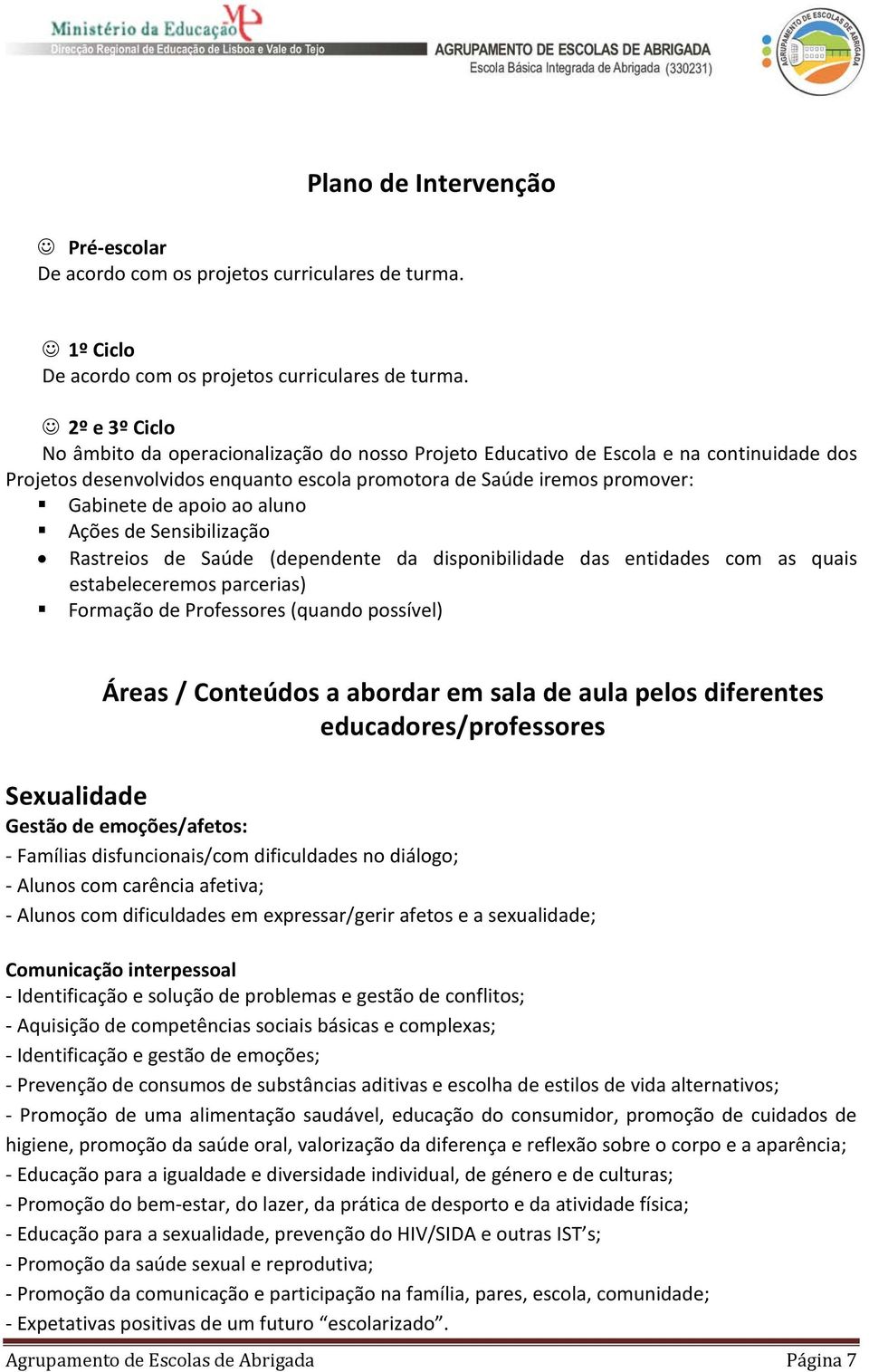 aluno Ações de Sensibilização Rastreios de Saúde (dependente da disponibilidade das entidades com as quais estabeleceremos parcerias) Formação de Professores (quando possível) Áreas / Conteúdos a