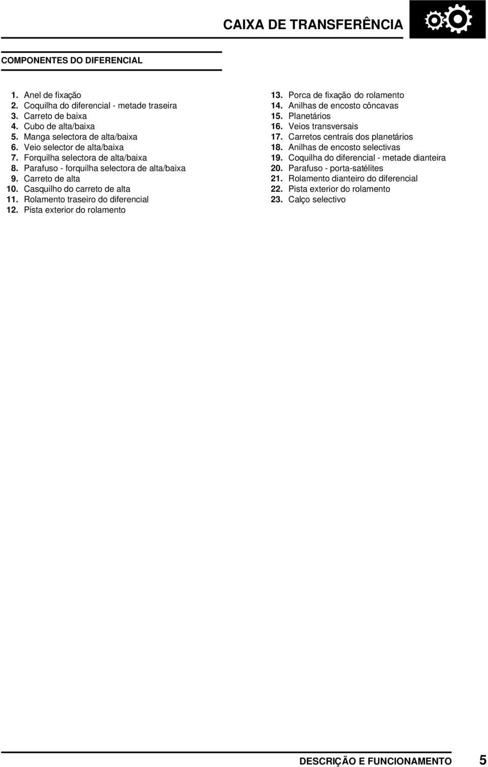 Rolamento traseiro do diferencial 12. Pista exterior do rolamento 13. Porca de fixação do rolamento 14. Anilhas de encosto côncavas 15. Planetários 16. Veios transversais 17.