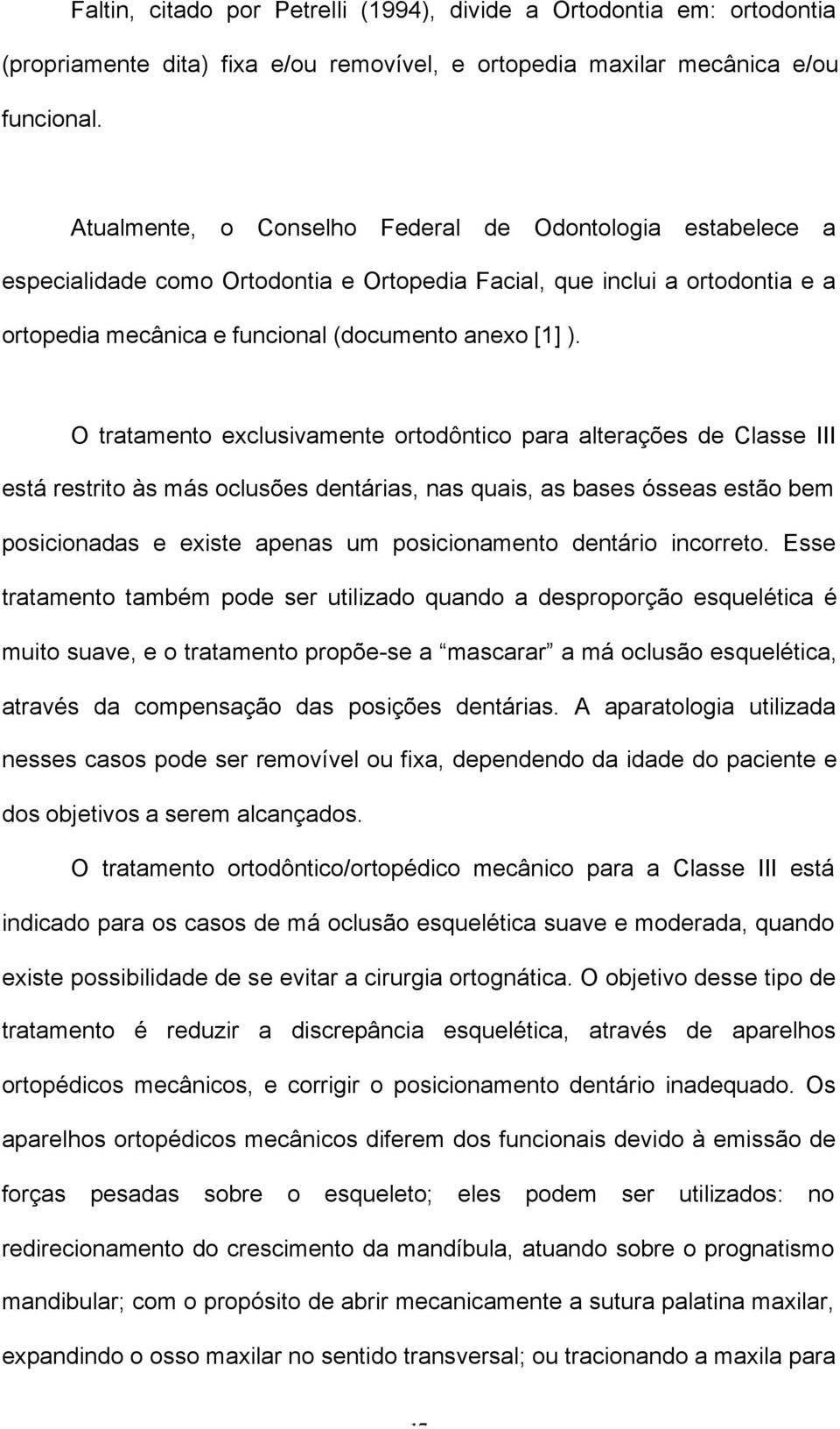 O tratamento exclusivamente ortodôntico para alterações de Classe III está restrito às más oclusões dentárias, nas quais, as bases ósseas estão bem posicionadas e existe apenas um posicionamento