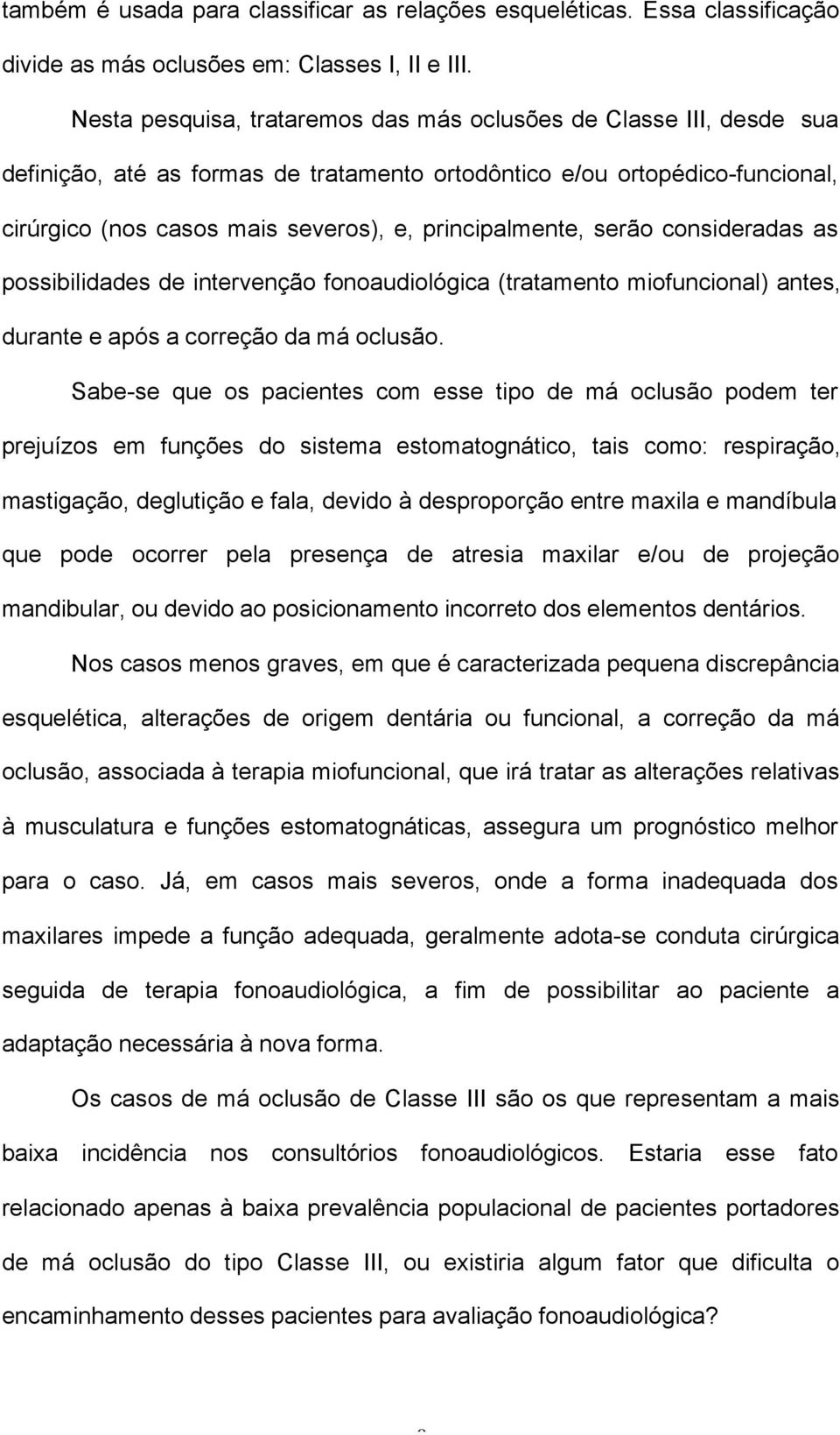 principalmente, serão consideradas as possibilidades de intervenção fonoaudiológica (tratamento miofuncional) antes, durante e após a correção da má oclusão.