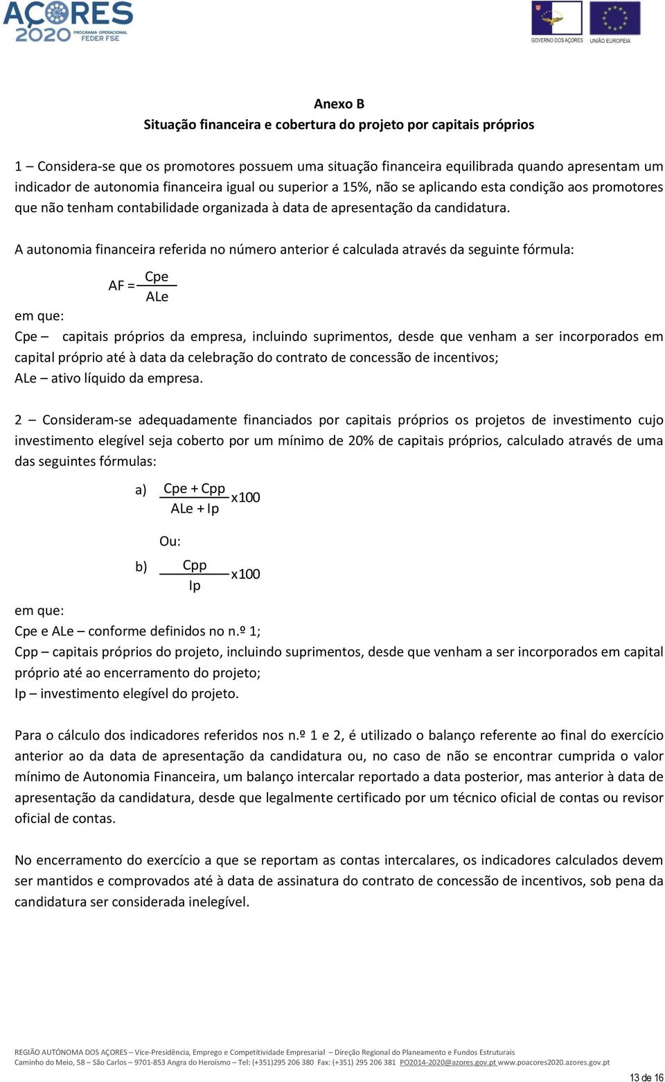 A autonomia financeira referida no número anterior é calculada através da seguinte fórmula: Cpe AF = ALe em que: Cpe capitais próprios da empresa, incluindo suprimentos, desde que venham a ser