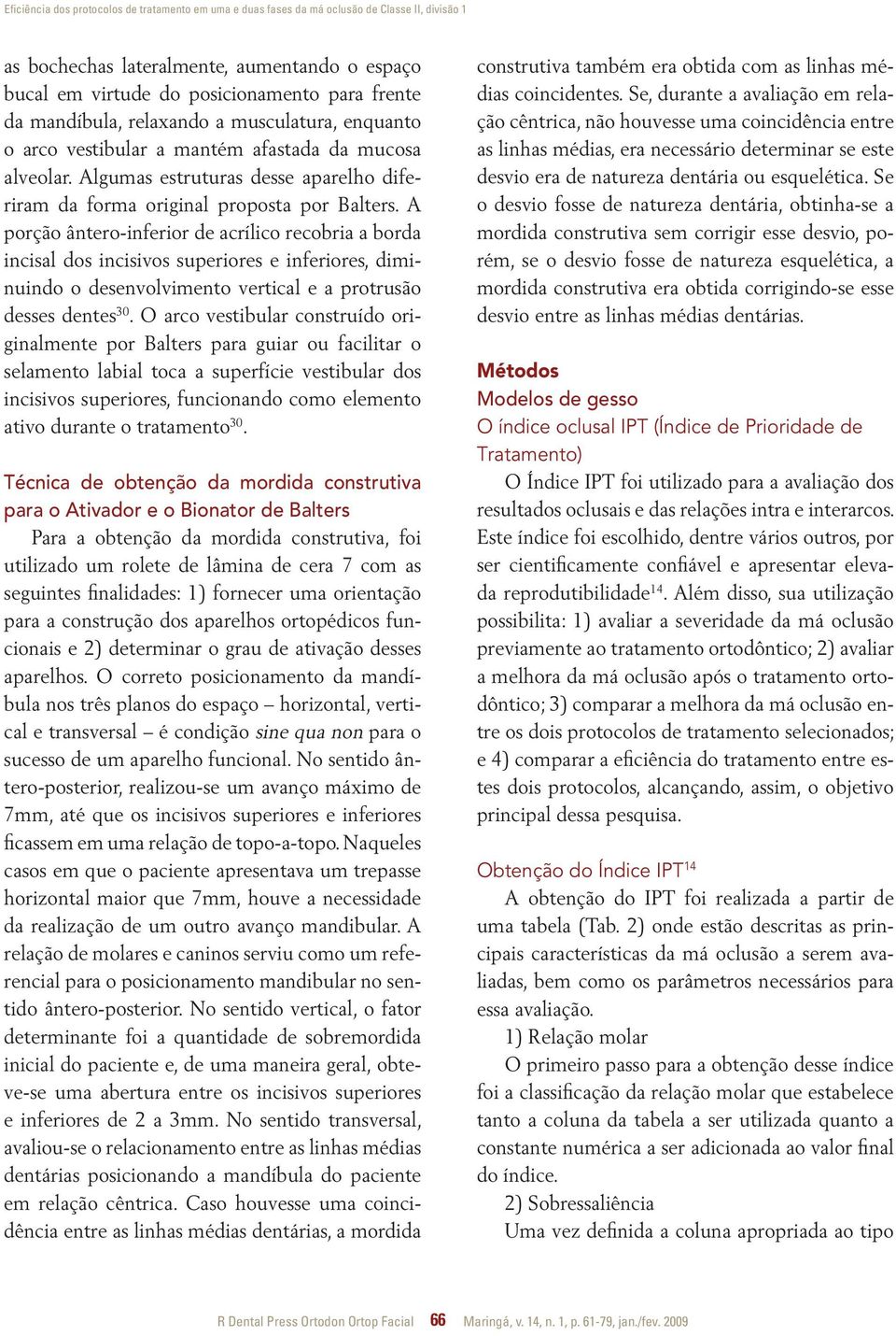 A porção ântero-inferior de acrílico recobria a borda incisal dos incisivos superiores e inferiores, diminuindo o desenvolvimento vertical e a protrusão desses dentes 30.