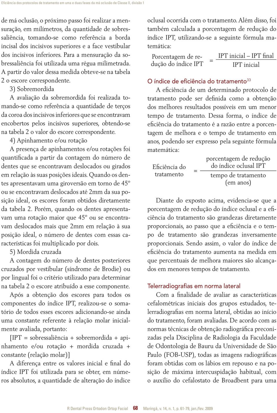 Para a mensuração da sobressaliência foi utilizada uma régua milimetrada. A partir do valor dessa medida obteve-se na tabela 2 o escore correspondente.