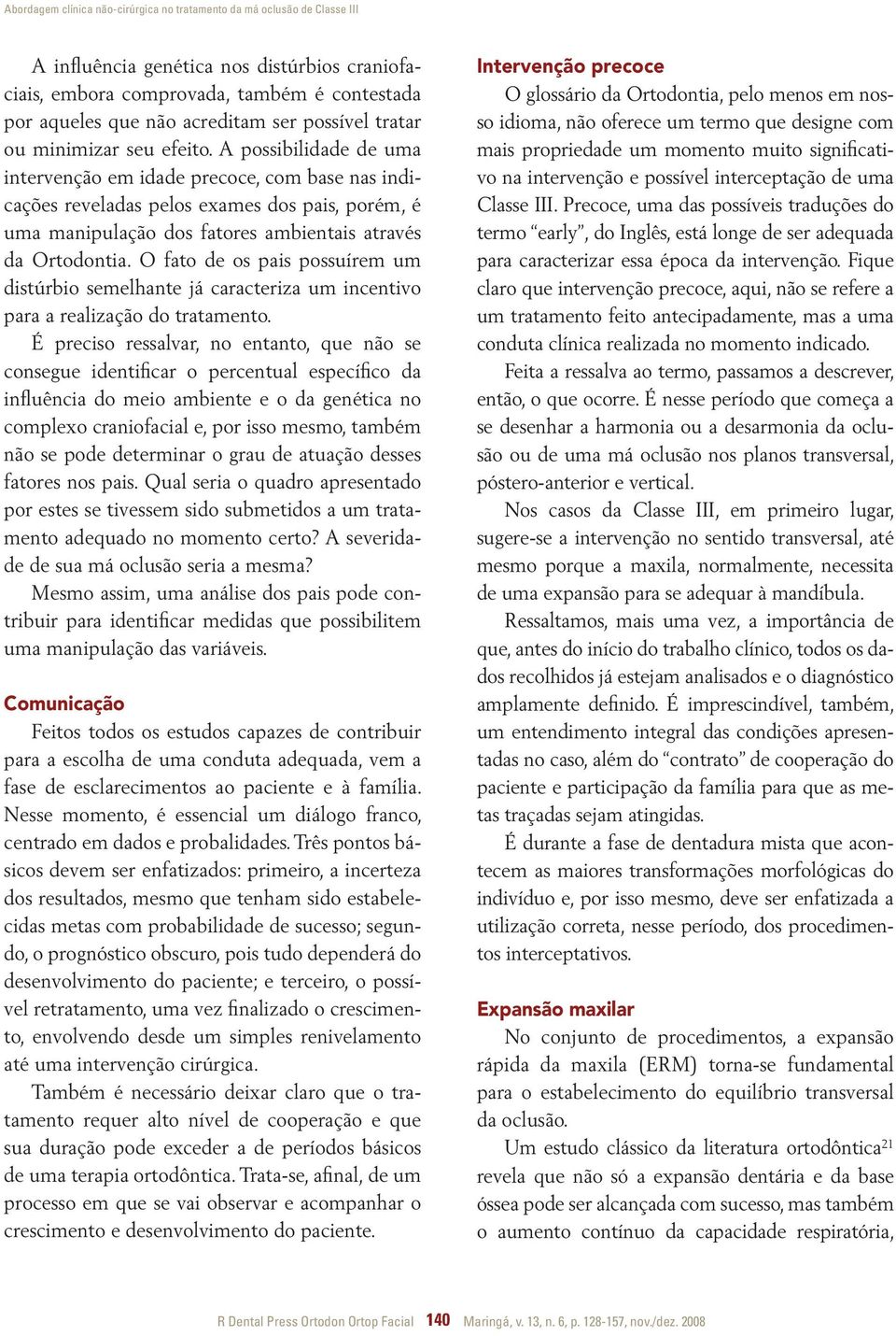 A possibilidade de uma intervenção em idade precoce, com base nas indicações reveladas pelos exames dos pais, porém, é uma manipulação dos fatores ambientais através da Ortodontia.