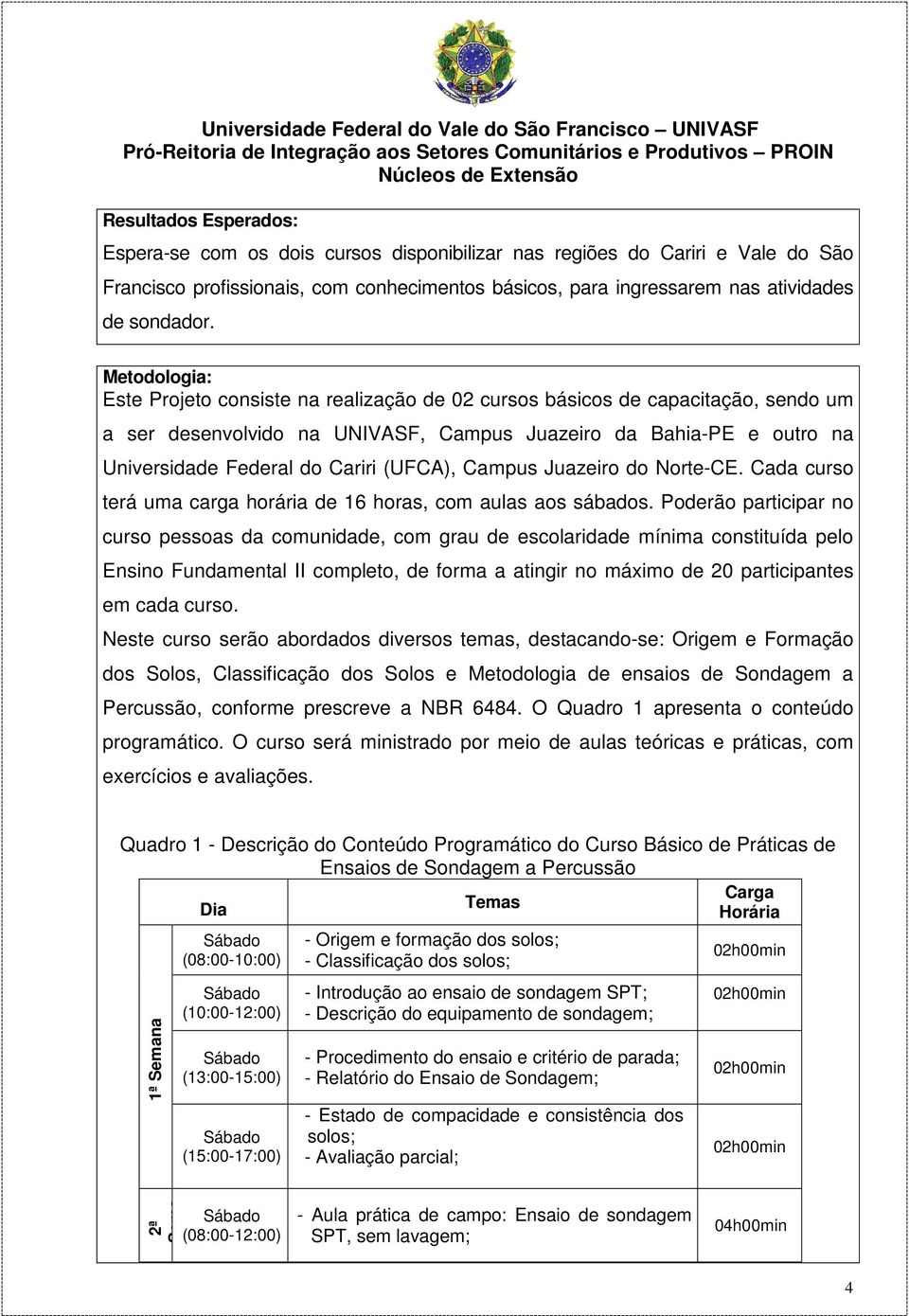 (UFCA), Campus Juazeiro do Norte-CE. Cada curso terá uma carga horária de 16 horas, com aulas aos sábados.