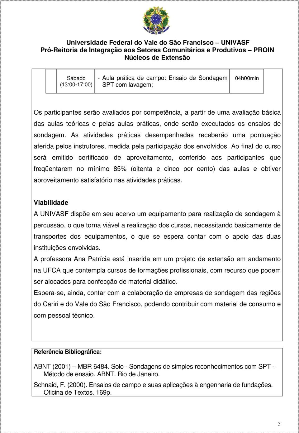 Ao final do curso será emitido certificado de aproveitamento, conferido aos participantes que freqüentarem no mínimo 85% (oitenta e cinco por cento) das aulas e obtiver aproveitamento satisfatório