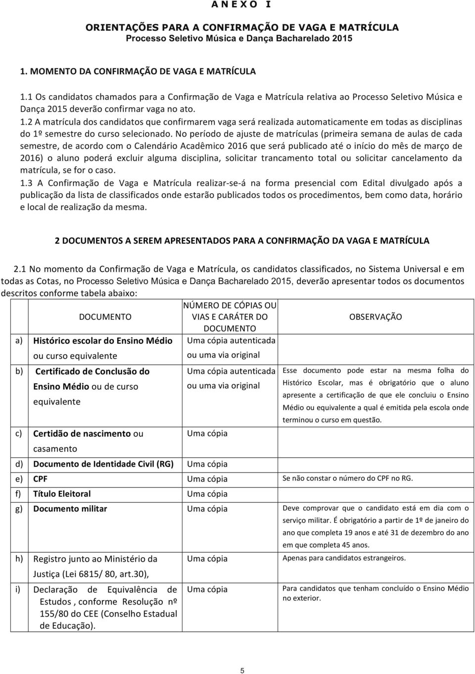 as!disciplinas! do!1º!semestre!do!curso!selecionado.!no!período!de!ajuste!de!matrículas!(primeira!semana!de!aulas!de!cada! semestre,!de!acordo!com!o!calendário!acadêmico!2016!que!será!publicado!até!o!início!