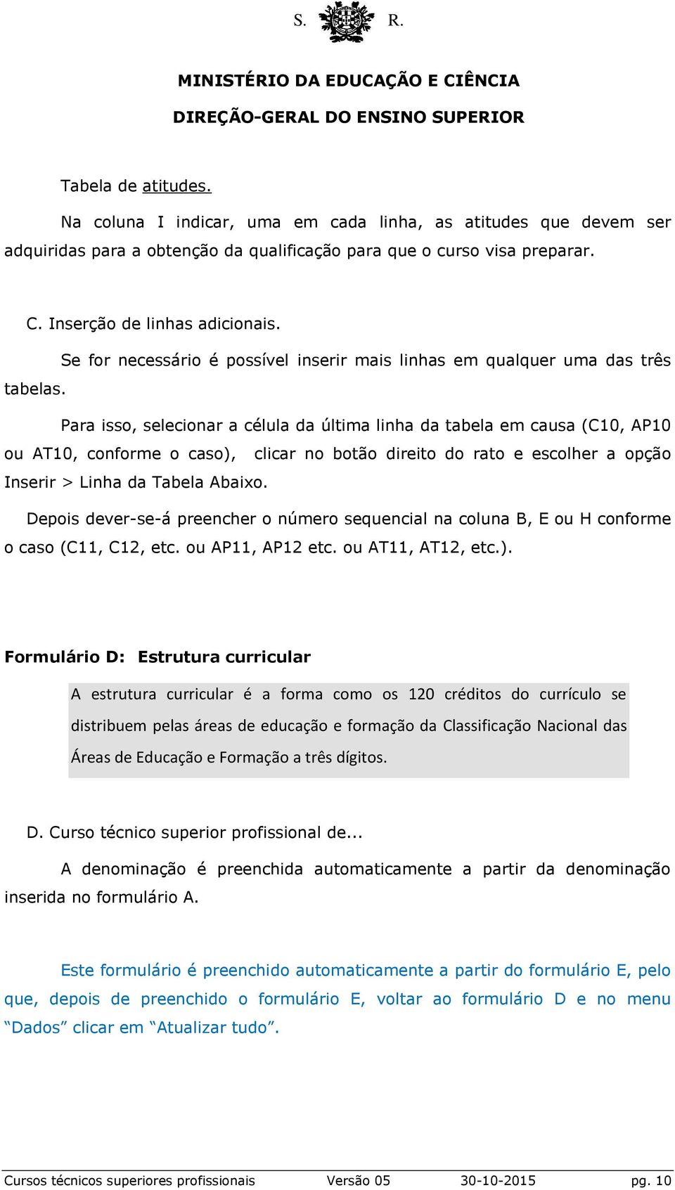 Para isso, selecionar a célula da última linha da tabela em causa (C10, AP10 ou AT10, conforme o caso), clicar no botão direito do rato e escolher a opção Inserir > Linha da Tabela Abaixo.