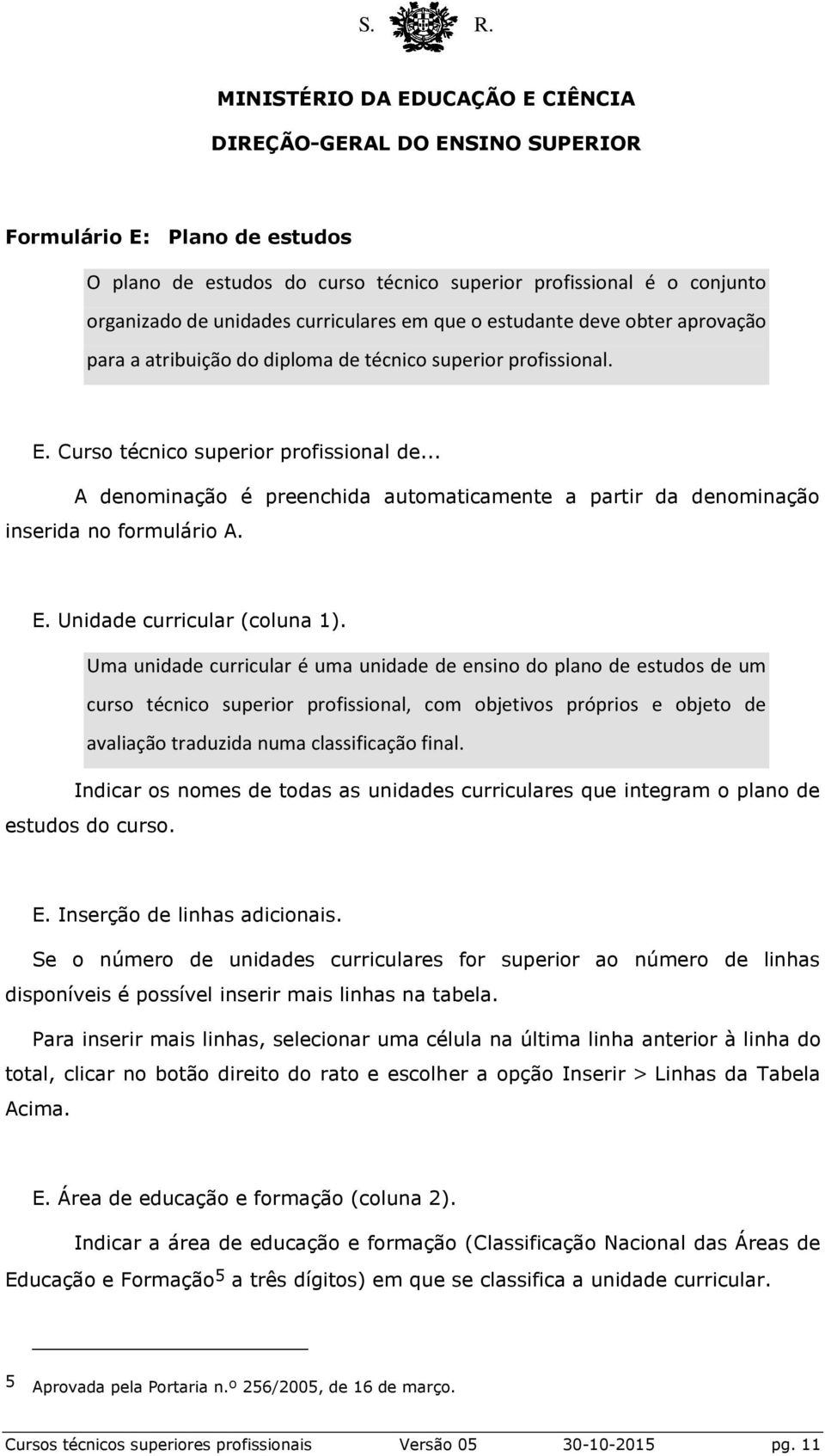 Uma unidade curricular é uma unidade de ensino do plano de estudos de um curso técnico superior profissional, com objetivos próprios e objeto de avaliação traduzida numa classificação final.