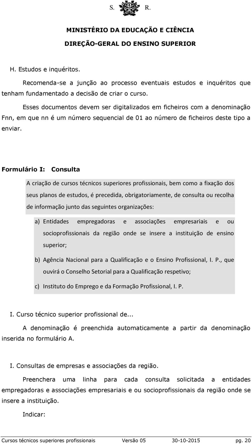 Formulário I: Consulta A criação de cursos técnicos superiores profissionais, bem como a fixação dos seus planos de estudos, é precedida, obrigatoriamente, de consulta ou recolha de informação junto