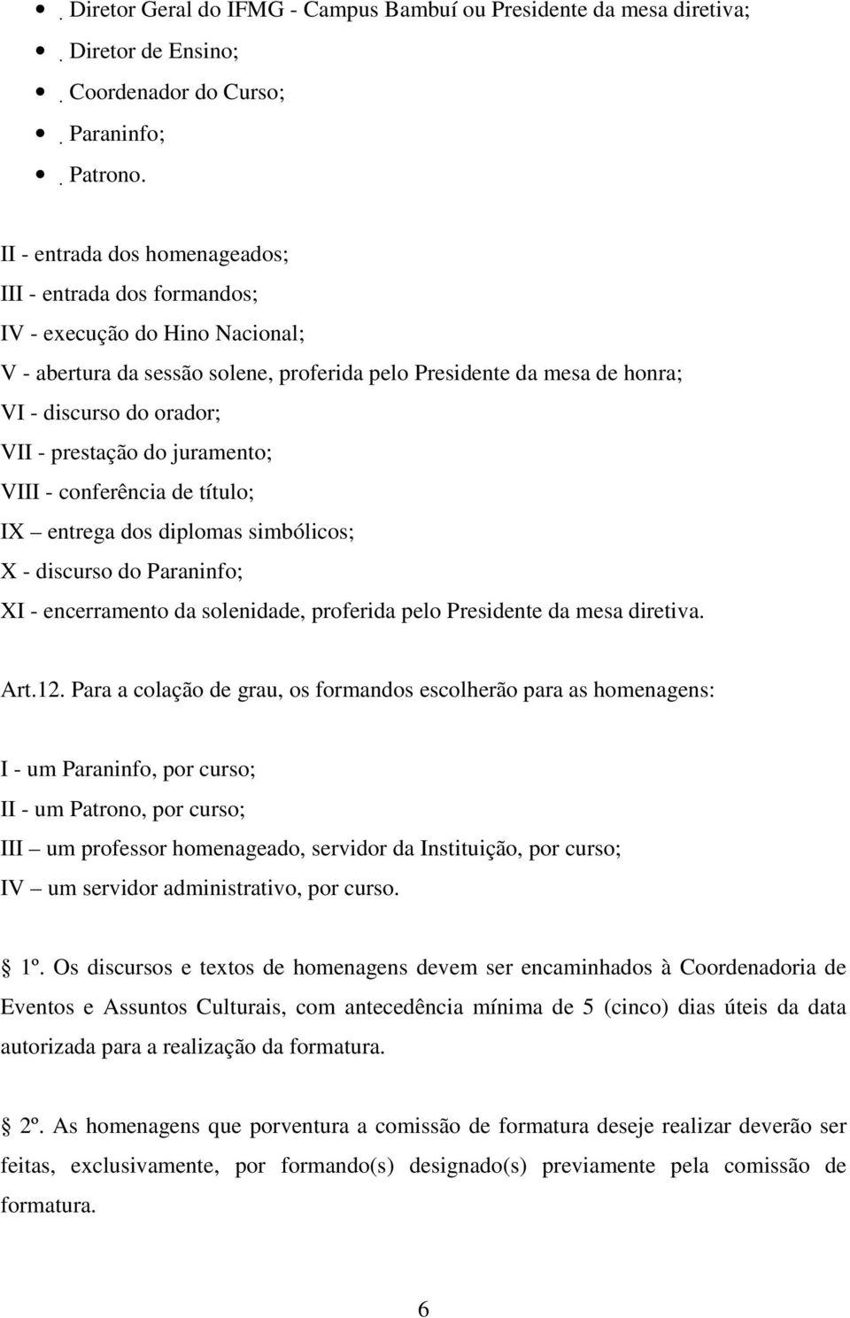 prestação do juramento; VIII - conferência de título; IX entrega dos diplomas simbólicos; X - discurso do Paraninfo; XI - encerramento da solenidade, proferida pelo Presidente da mesa diretiva. Art.