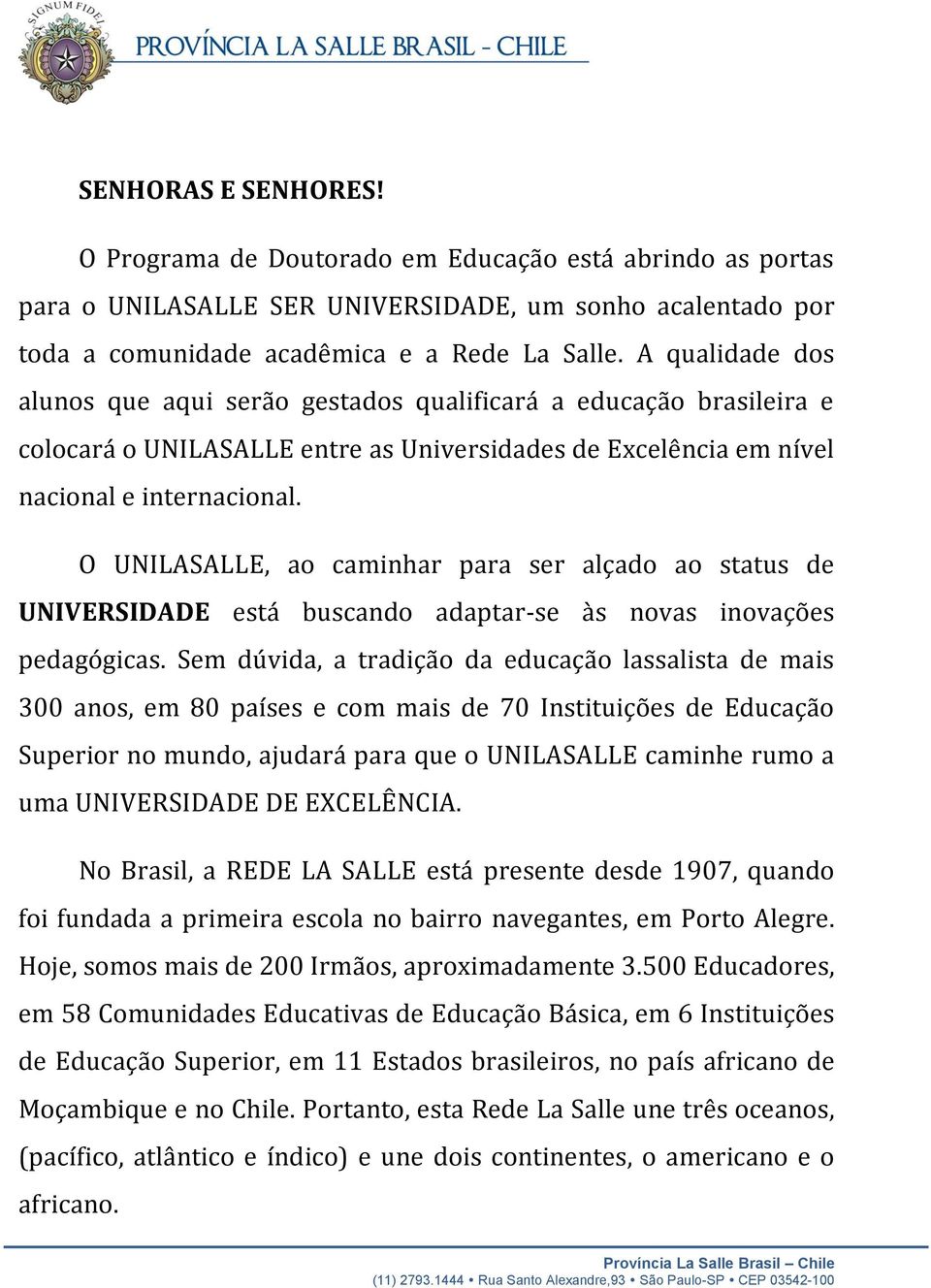 O UNILASALLE, ao caminhar para ser alçado ao status de UNIVERSIDADE está buscando adaptar-se às novas inovações pedagógicas.