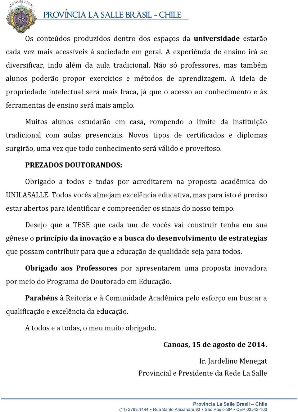 A ideia de propriedade intelectual será mais fraca, já que o acesso ao conhecimento e às ferramentas de ensino será mais amplo.