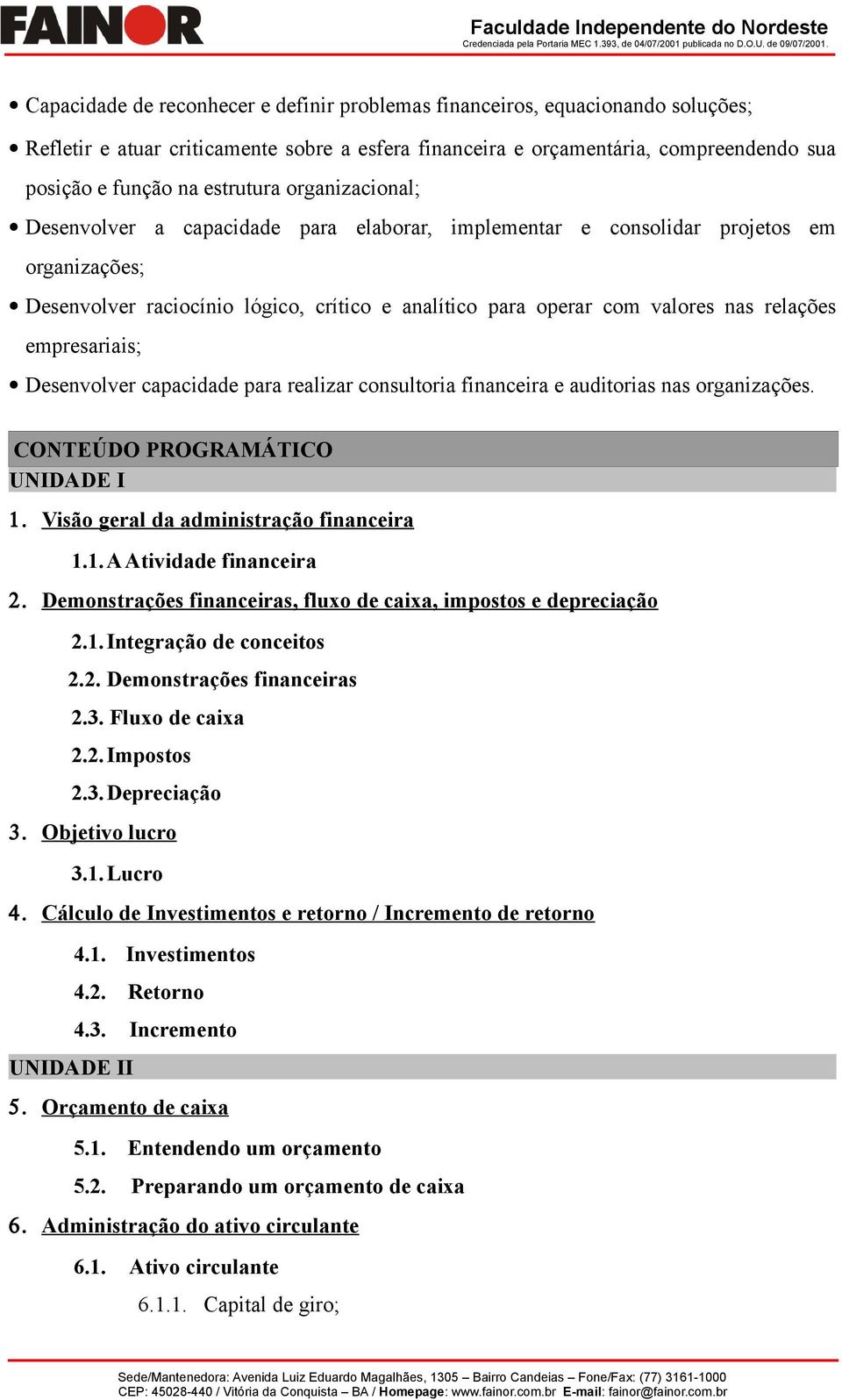 relações empresariais; Desenvolver capacidade para realizar consultoria financeira e auditorias nas organizações. CONTEÚDO PROGRAMÁTICO UNIDADE I 1. Visão geral da administração financeira 1.1.A Atividade financeira 2.