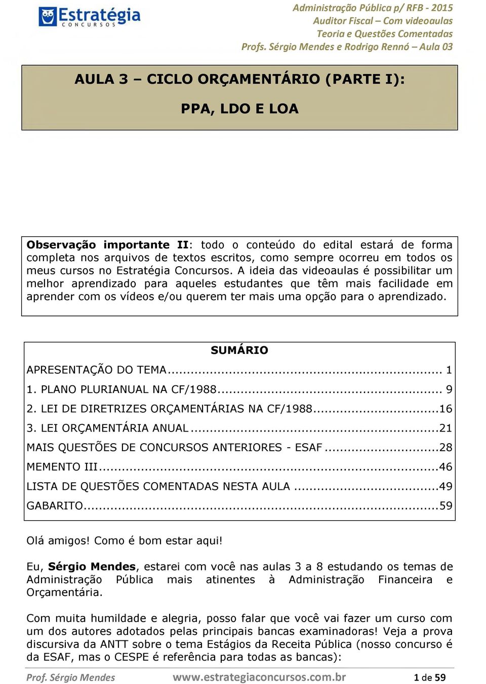 A ideia das videoaulas é possibilitar um melhor aprendizado para aqueles estudantes q u e têm m a i sfacilidade e m aprender com os vídeos e/ou querem ter mais uma opção para o aprendizado.