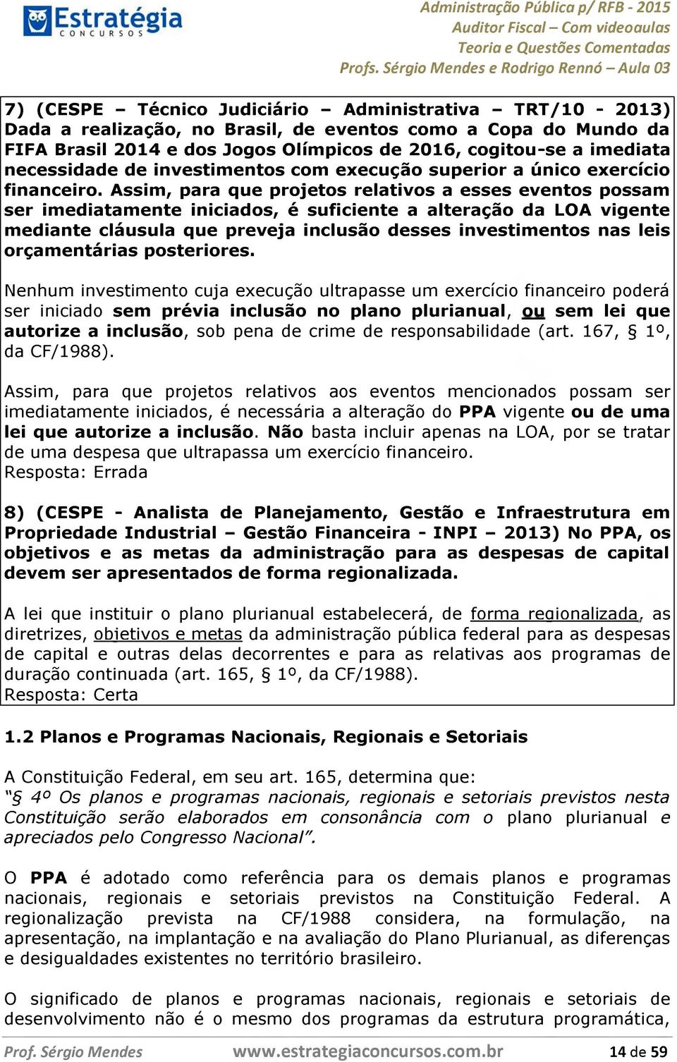 Assim, para que projetos relativos a esses eventos possam ser imediatamente iniciados, é suficiente a alteração da LOA vigente mediante cláusula que preveja inclusão desses investimentos nas leis