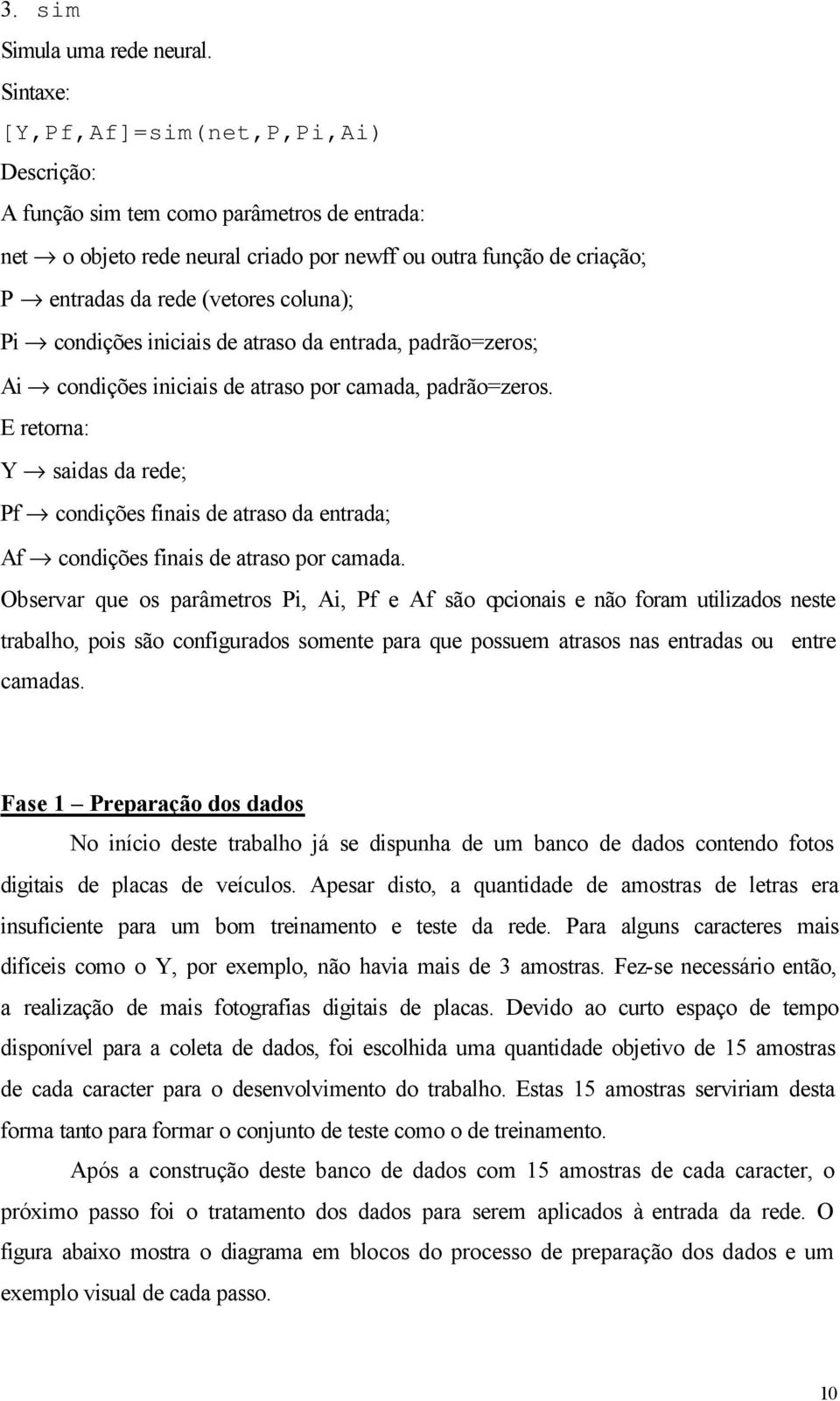 Pi condições iniciais de atraso da entrada, padrão=zeros; Ai condições iniciais de atraso por camada, padrão=zeros.