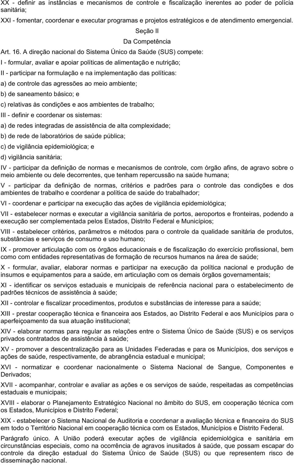 A direção nacional do Sistema Único da Saúde (SUS) compete: I - formular, avaliar e apoiar políticas de alimentação e nutrição; II - participar na formulação e na implementação das políticas: a) de