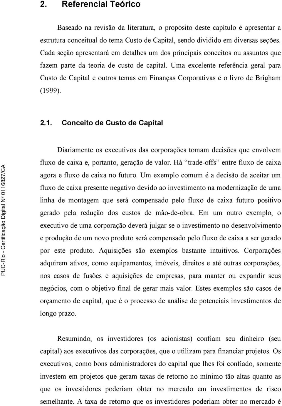 Uma excelente referência geral para Custo de Capital e outros temas em Finanças Corporativas é o livro de Brigham (19