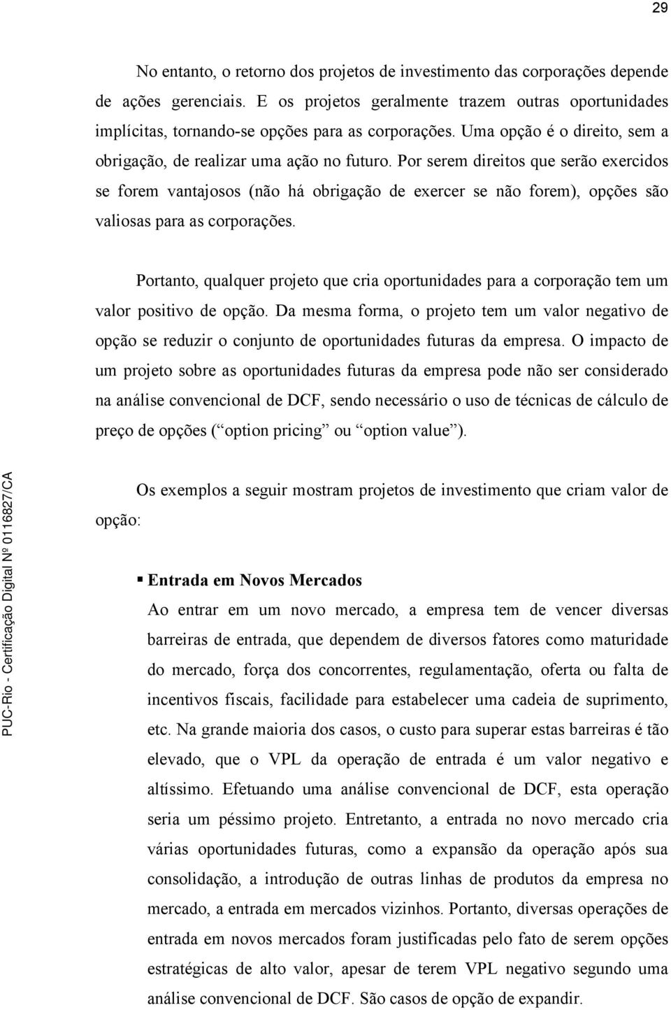 Por serem direitos que serão exercidos se forem vantajosos (não há obrigação de exercer se não forem), opções são valiosas para as corporações.