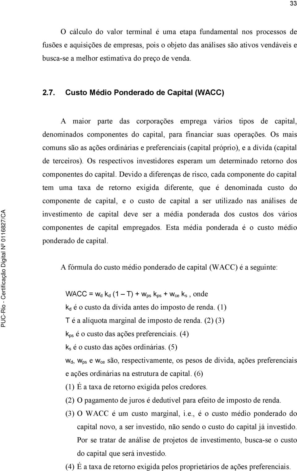 Os mais comuns são as ações ordinárias e preferenciais (capital próprio), e a dívida (capital de terceiros). Os respectivos investidores esperam um determinado retorno dos componentes do capital.