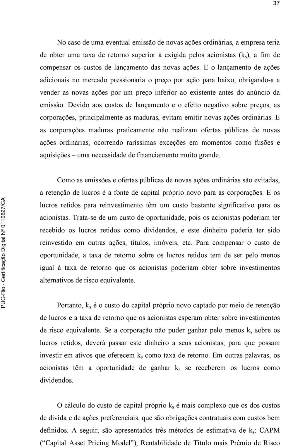 Devido aos custos de lançamento e o efeito negativo sobre preços, as corporações, principalmente as maduras, evitam emitir novas ações ordinárias.