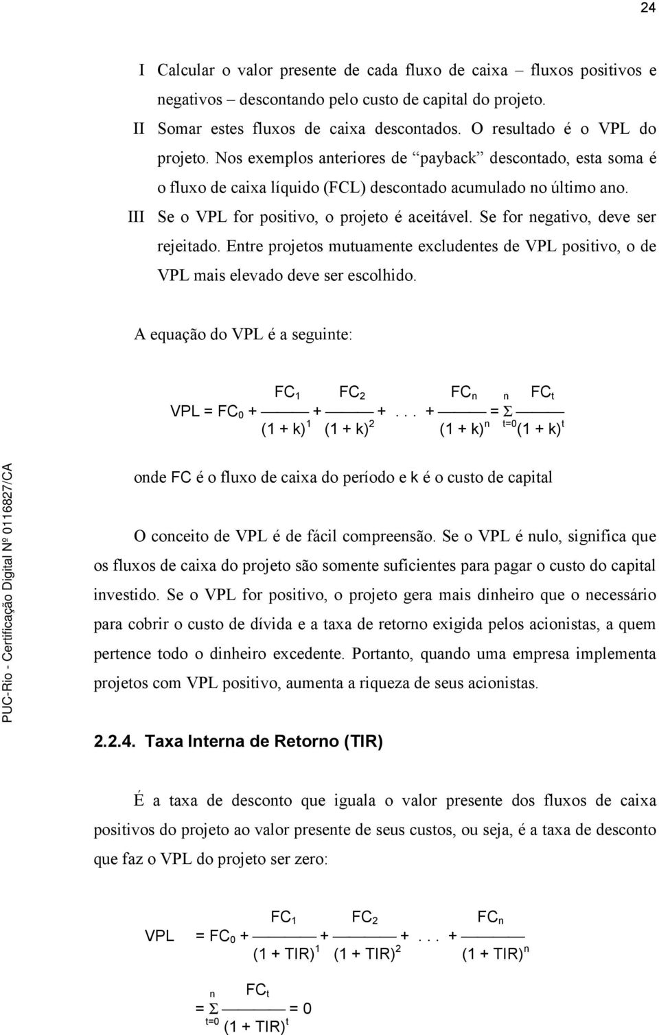 III Se o VPL for positivo, o projeto é aceitável. Se for negativo, deve ser rejeitado. Entre projetos mutuamente excludentes de VPL positivo, o de VPL mais elevado deve ser escolhido.