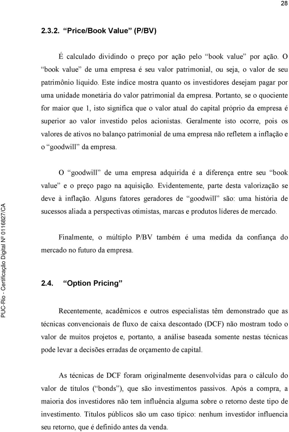 Portanto, se o quociente for maior que 1, isto significa que o valor atual do capital próprio da empresa é superior ao valor investido pelos acionistas.