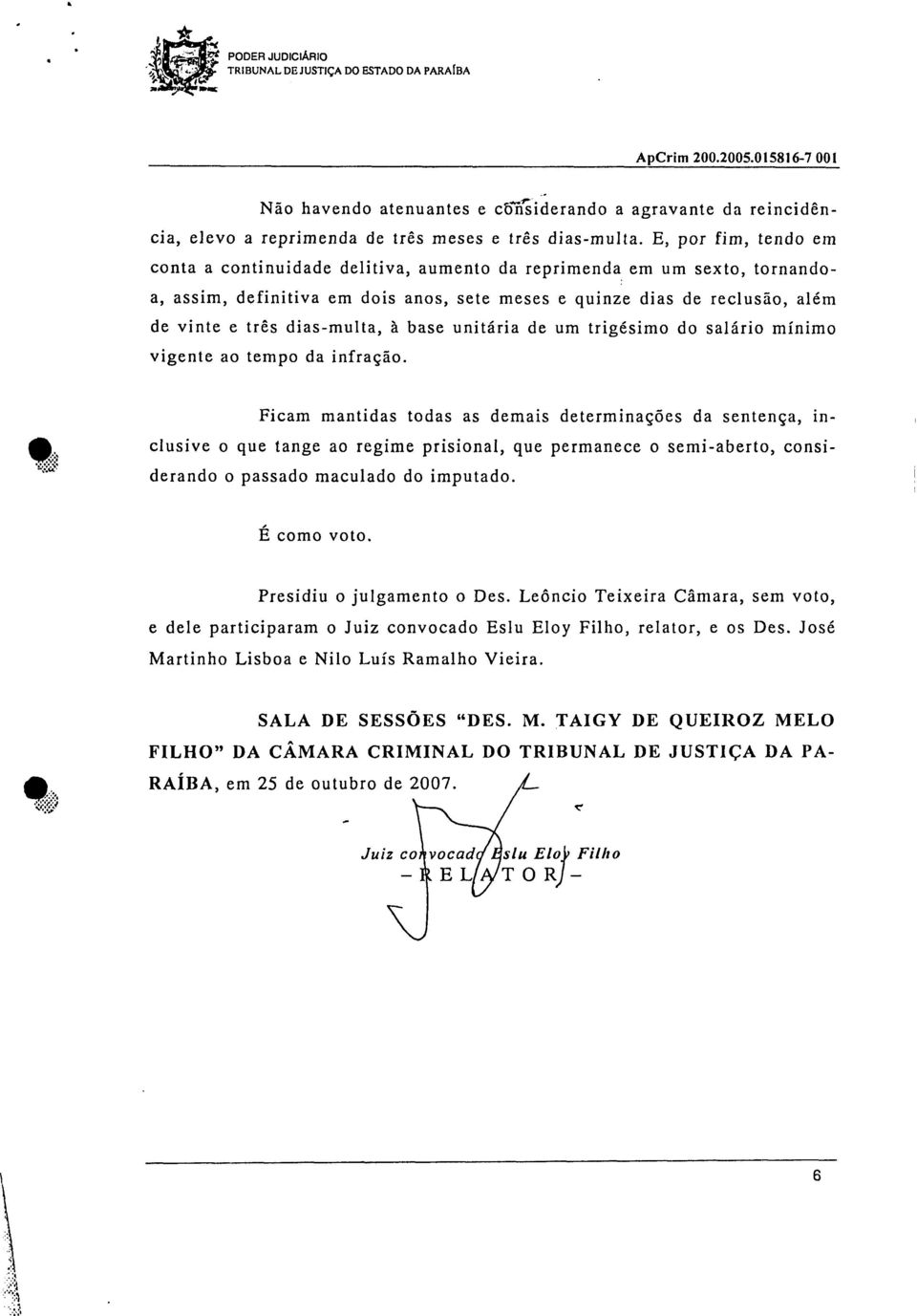 E, por fim, tendo em conta a continuidade delitiva, aumento da reprimenda em um sexto, tornandoa, assim, definitiva em dois anos, sete meses e quinze dias de reclusão, além de vinte e três