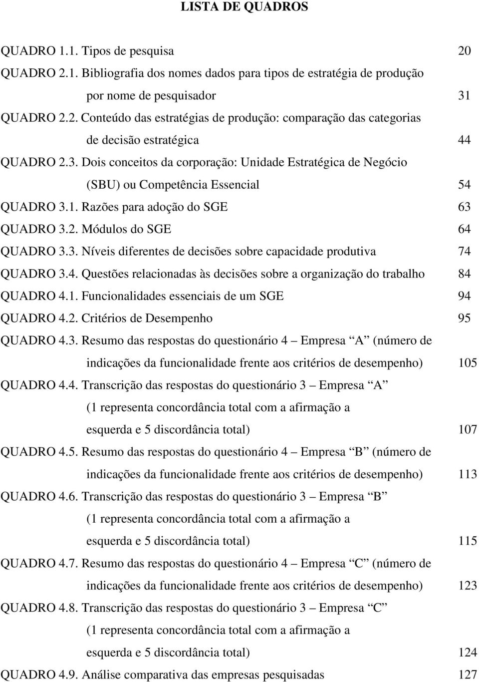 2. Critéris Dsmpnh 95 QUADRO 4.3. Rsum s rspsts qustinári 4 Emprs A (númr inicçõs funcinli frnt s critéris smpnh) 105 QUADRO 4.4. Trnscriçã s rspsts qustinári 3 Emprs A (1 rprsnt cncrânci ttl cm firmçã squr 5 iscrânci ttl) 107 QUADRO 4.