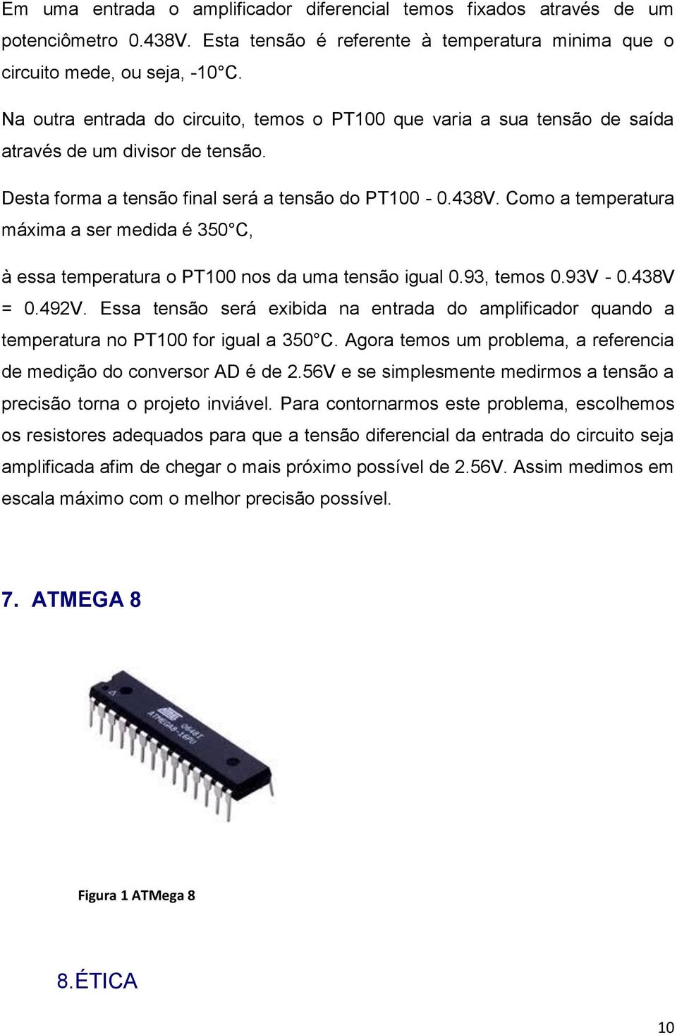 Como a temperatura máxima a ser medida é 350 C, à essa temperatura o PT100 nos da uma tensão igual 0.93, temos 0.93V - 0.438V = 0.492V.