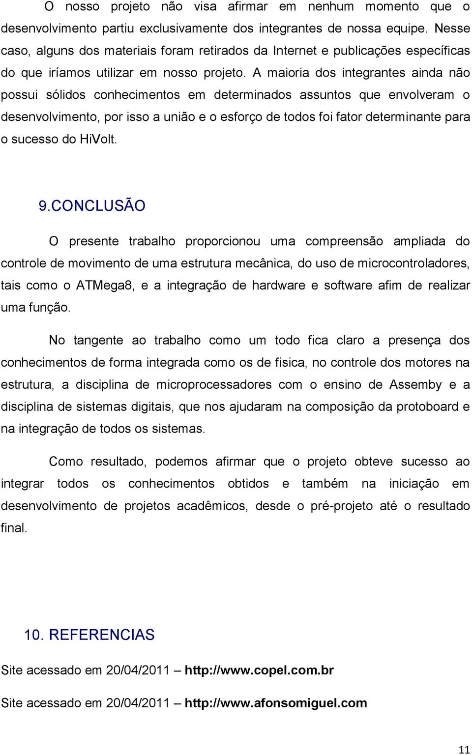 A maioria dos integrantes ainda não possui sólidos conhecimentos em determinados assuntos que envolveram o desenvolvimento, por isso a união e o esforço de todos foi fator determinante para o sucesso