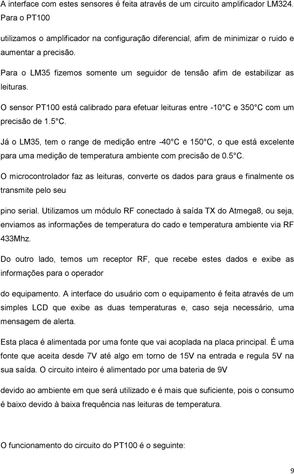 Já o LM35, tem o range de medição entre -40 C e 150 C, o que está excelente para uma medição de temperatura ambiente com precisão de 0.5 C.