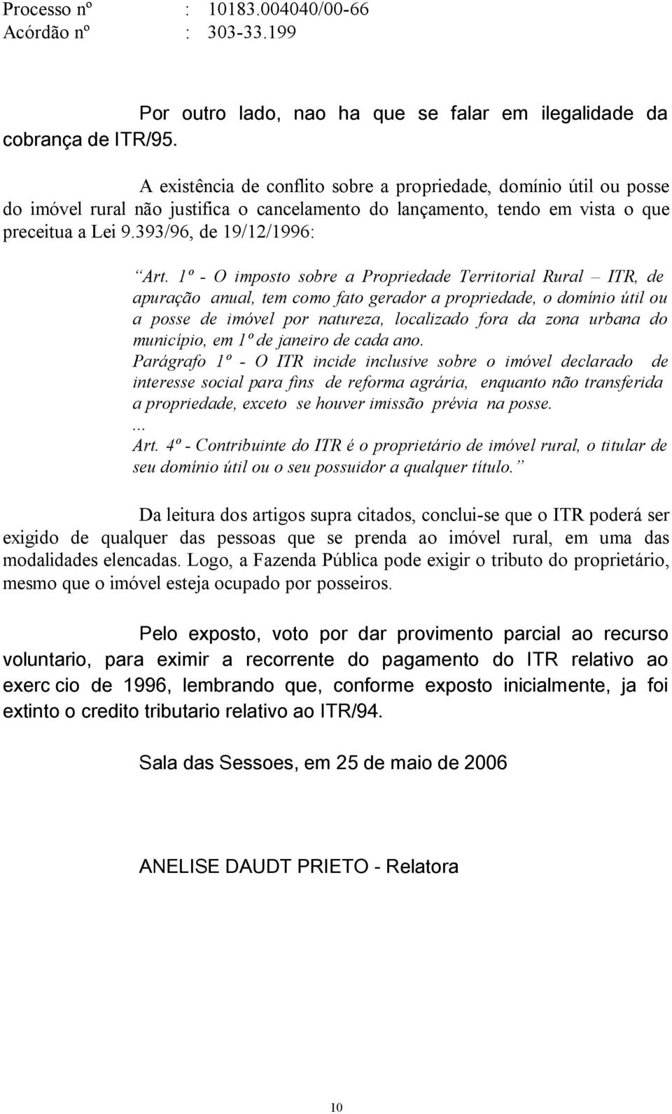 1º - O imposto sobre a Propriedade Territorial Rural ITR, de apuração anual, tem como fato gerador a propriedade, o domínio útil ou a posse de imóvel por natureza, localizado fora da zona urbana do