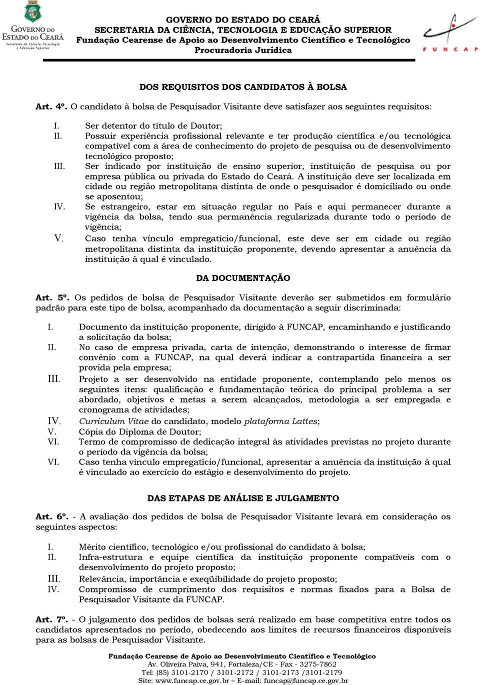 Ser indicado por instituição de ensino superior, instituição de pesquisa ou por empresa pública ou privada do Estado do Ceará.