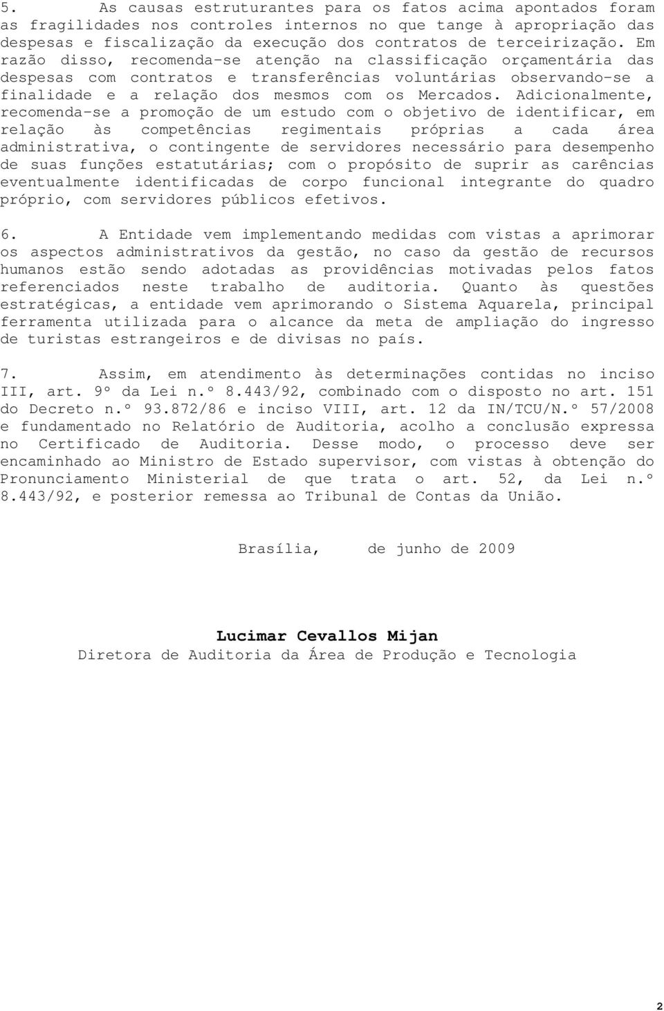 Adicionalmente, recomenda-se a promoção de um estudo com o objetivo de identificar, em relação às competências regimentais próprias a cada área administrativa, o contingente de servidores necessário