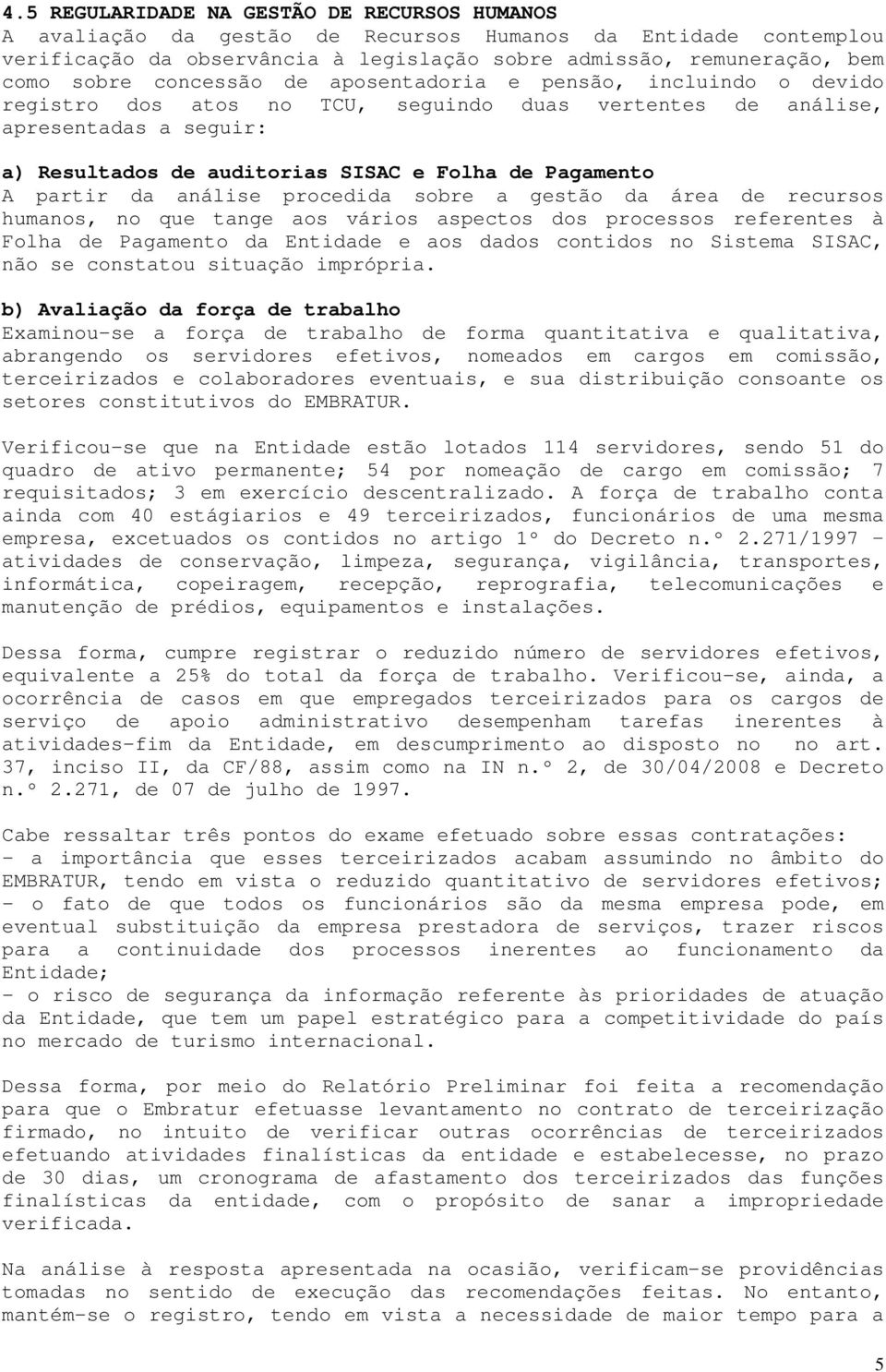 partir da análise procedida sobre a gestão da área de recursos humanos, no que tange aos vários aspectos dos processos referentes à Folha de Pagamento da Entidade e aos dados contidos no Sistema