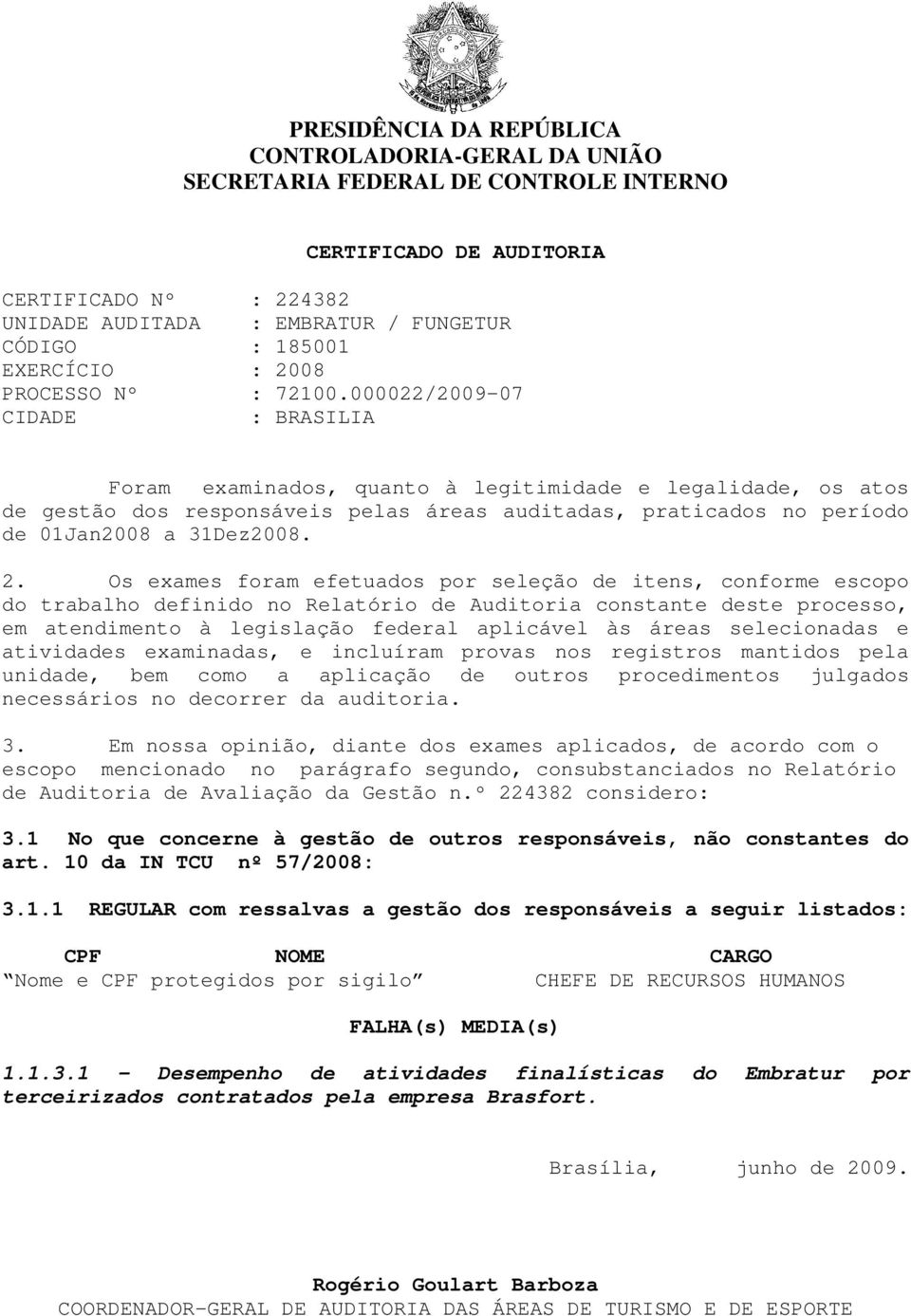 000022/2009-07 CIDADE : BRASILIA Foram examinados, quanto à legitimidade e legalidade, os atos de gestão dos responsáveis pelas áreas auditadas, praticados no período de 01Jan2008 a 31Dez2008. 2.