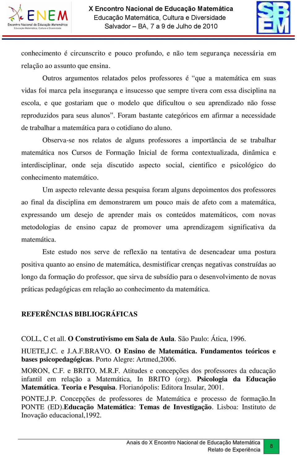 dificultou o seu aprendizado não fosse reproduzidos para seus alunos. Foram bastante categóricos em afirmar a necessidade de trabalhar a matemática para o cotidiano do aluno.